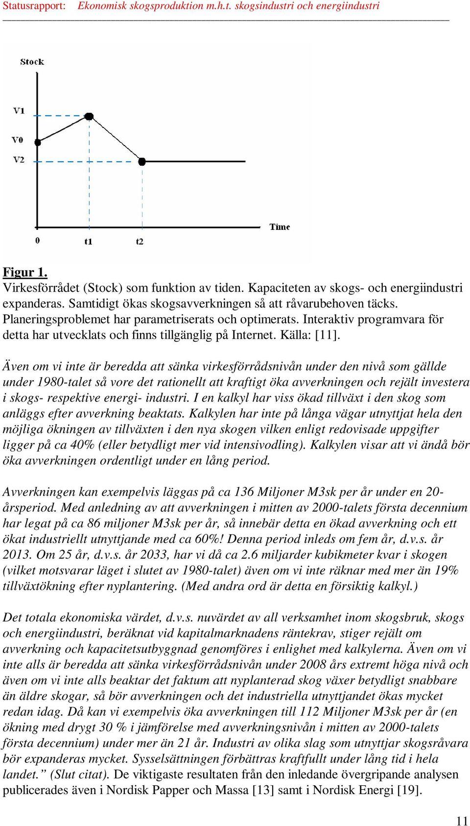 Även om vi inte är beredda att sänka virkesförrådsnivån under den nivå som gällde under 1980-talet så vore det rationellt att kraftigt öka avverkningen och rejält investera i skogs- respektive