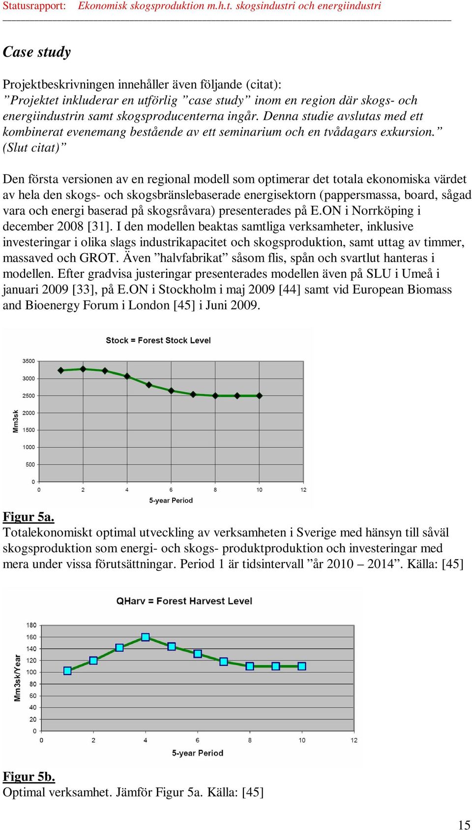 (Slut citat) Den första versionen av en regional modell som optimerar det totala ekonomiska värdet av hela den skogs- och skogsbränslebaserade energisektorn (pappersmassa, board, sågad vara och