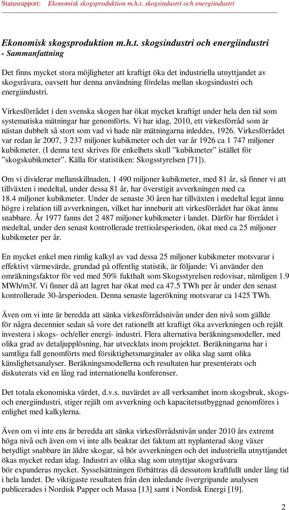 Vi har idag, 2010, ett virkesförråd som är nästan dubbelt så stort som vad vi hade när mätningarna inleddes, 1926.