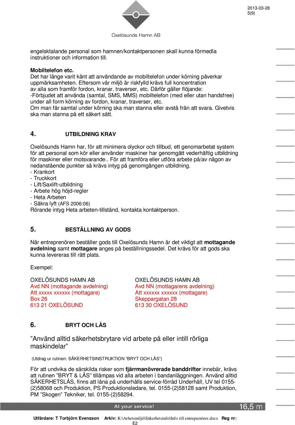 Eftersom vår miljö är riskfylld krävs full koncentration av alla som framför fordon, kranar, traverser, etc.