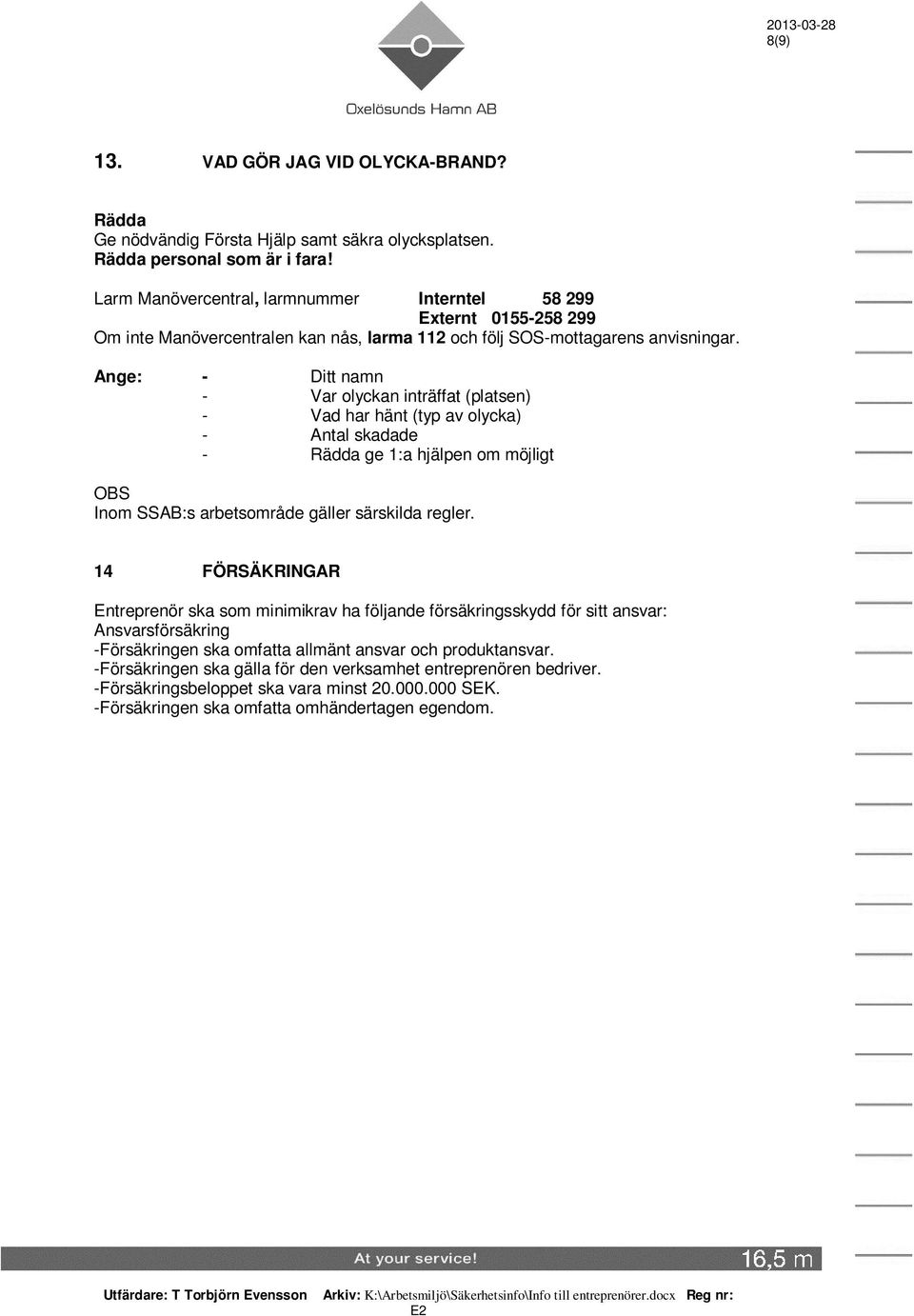 Ange: - Ditt namn - Var olyckan inträffat (platsen) - Vad har hänt (typ av olycka) - Antal skadade - Rädda ge 1:a hjälpen om möjligt OBS Inom SSAB:s arbetsområde gäller särskilda regler.