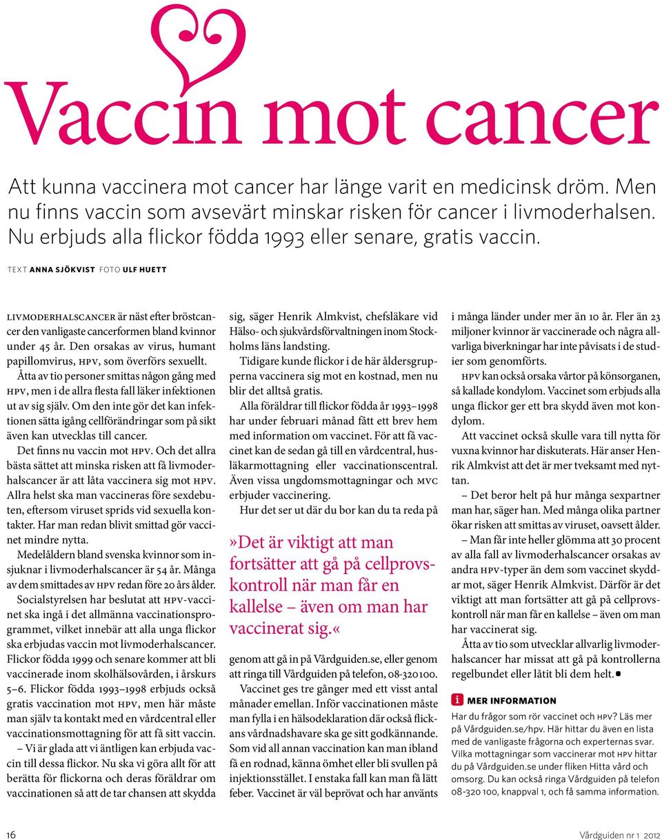 Den orsakas av virus, humant papillomvirus, HPV, som överförs sexuellt. Åtta av tio personer smittas någon gång med HPV, men i de allra flesta fall läker infektionen ut av sig själv.