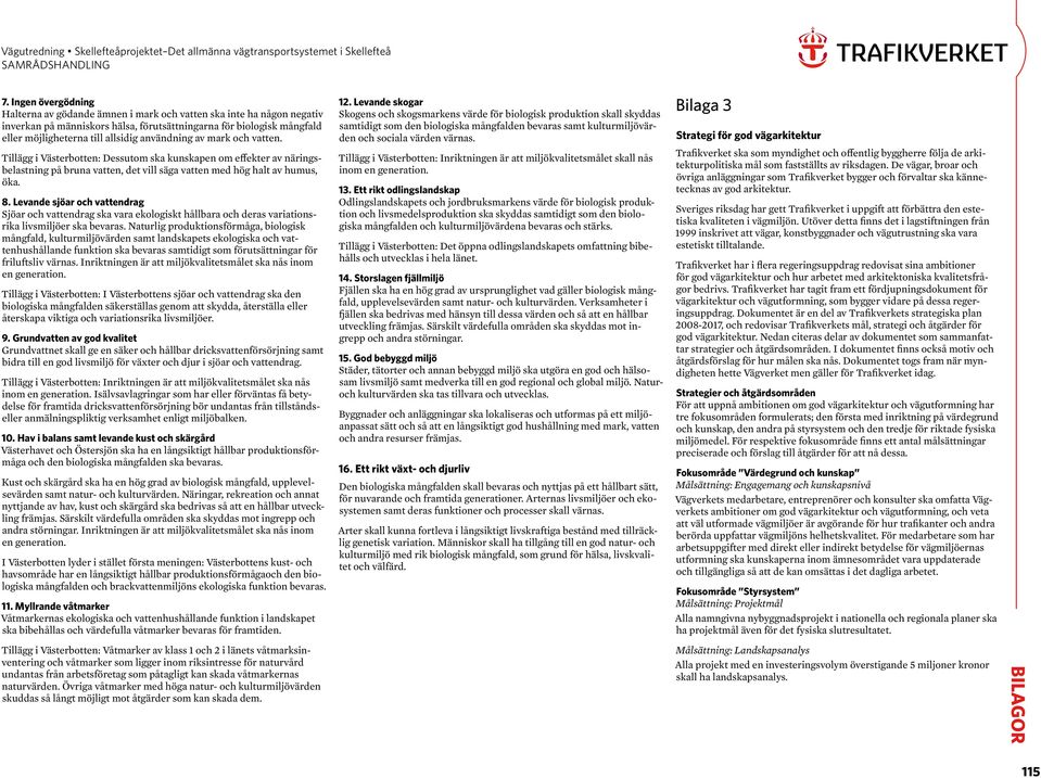 Levande sjöar och vattendrag Sjöar och vattendrag ska vara ekologiskt hållbara och deras variationsrika livsmiljöer ska bevaras.