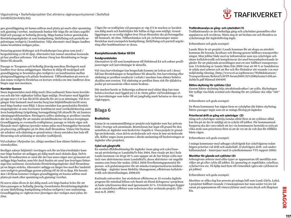 Väljs alternativ med längre landbro måste brostöden troligen pålas. Passering genom Risberget och Franksberget kan göras som jord-/ bergsskärning ca 10-15 djup.