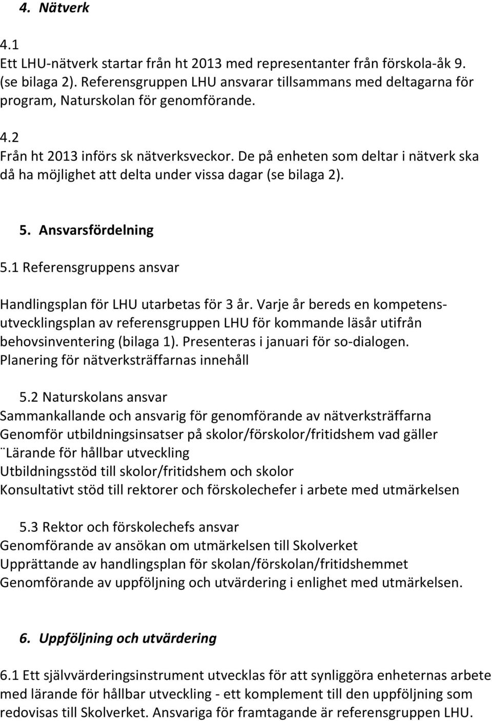 De på enheten som deltar i nätverk ska då ha möjlighet att delta under vissa dagar (se bilaga 2). 5. Ansvarsfördelning 5.1 Referensgruppens ansvar Handlingsplan för LHU utarbetas för 3 år.