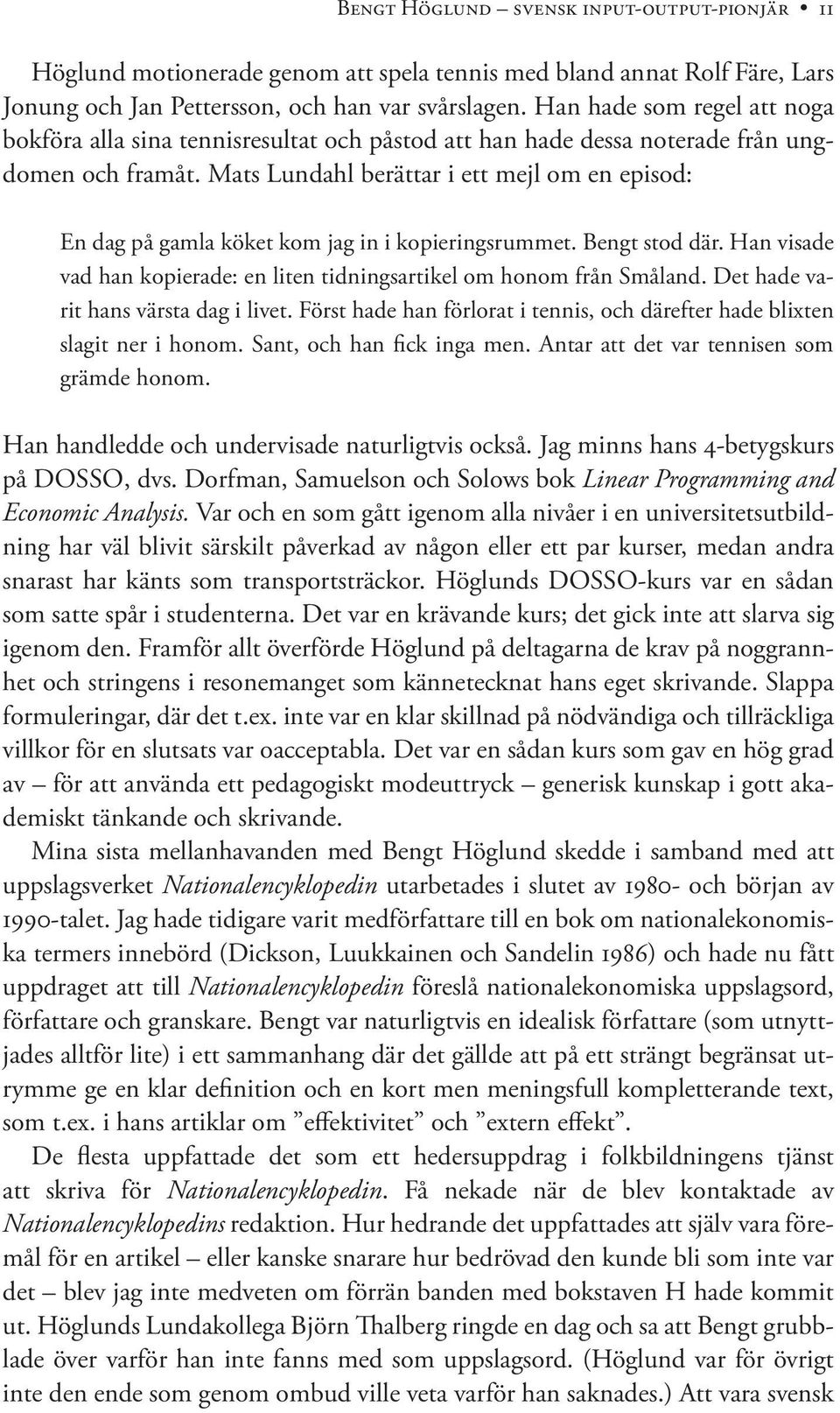 Mats Lundahl berättar i ett mejl om en episod: En dag på gamla köket kom jag in i kopieringsrummet. Bengt stod där. Han visade vad han kopierade: en liten tidningsartikel om honom från Småland.