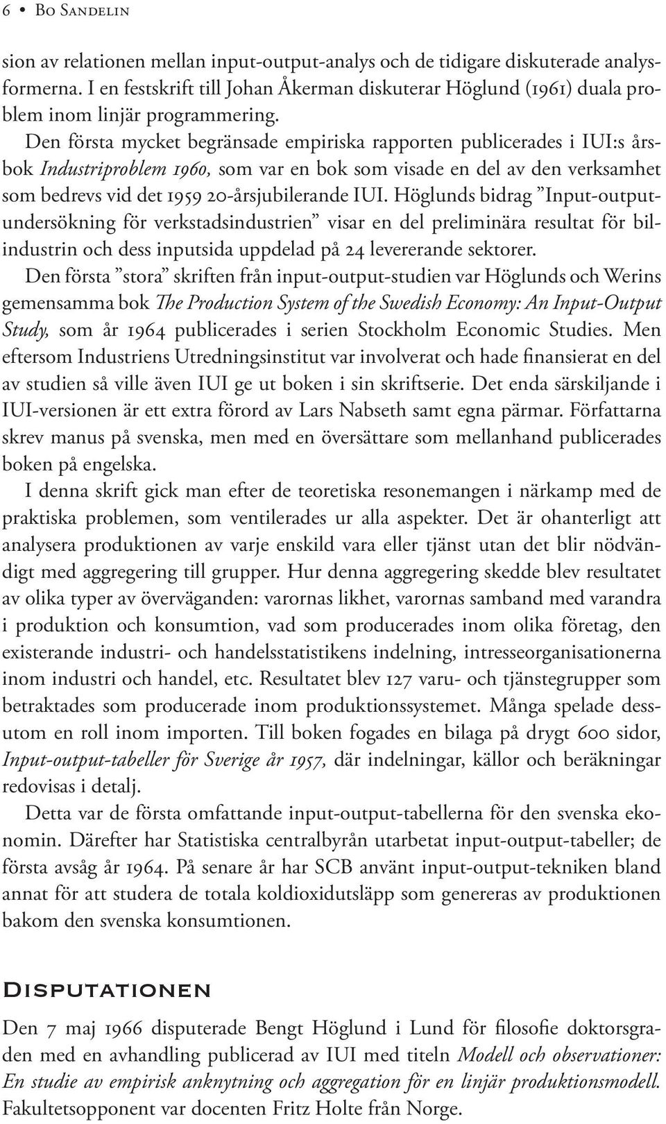 Den första mycket begränsade empiriska rapporten publicerades i IUI:s årsbok Industriproblem 1960, som var en bok som visade en del av den verksamhet som bedrevs vid det 1959 20-årsjubilerande IUI.