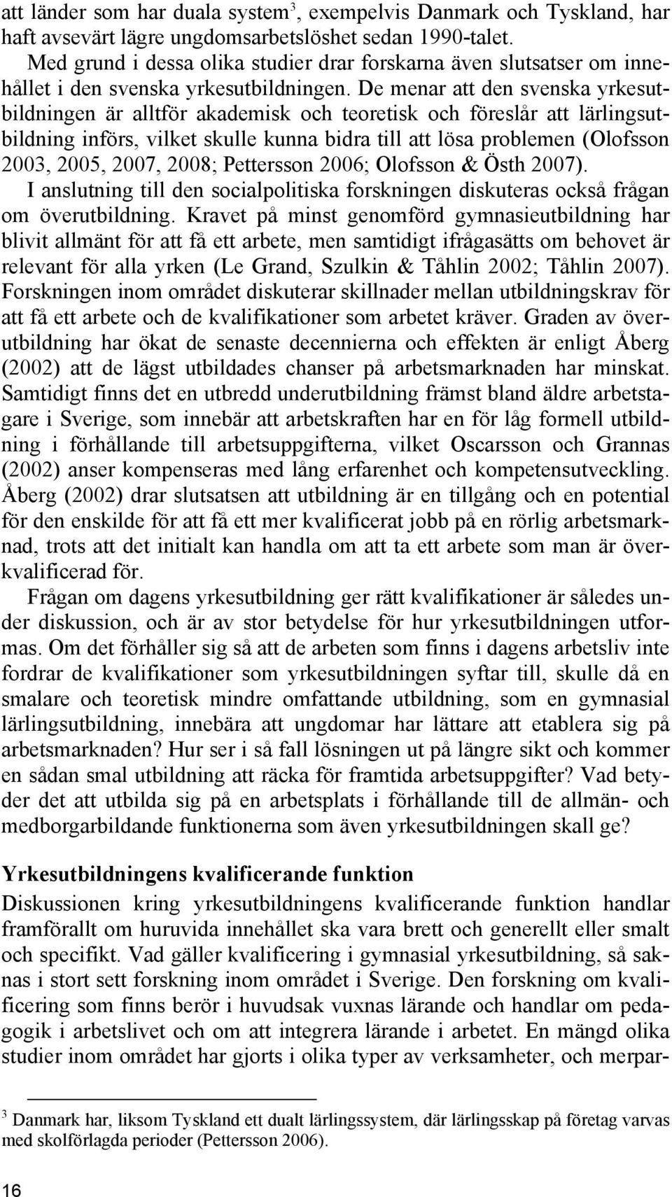 De menar att den svenska yrkesutbildningen är alltför akademisk och teoretisk och föreslår att lärlingsutbildning införs, vilket skulle kunna bidra till att lösa problemen (Olofsson 2003, 2005, 2007,