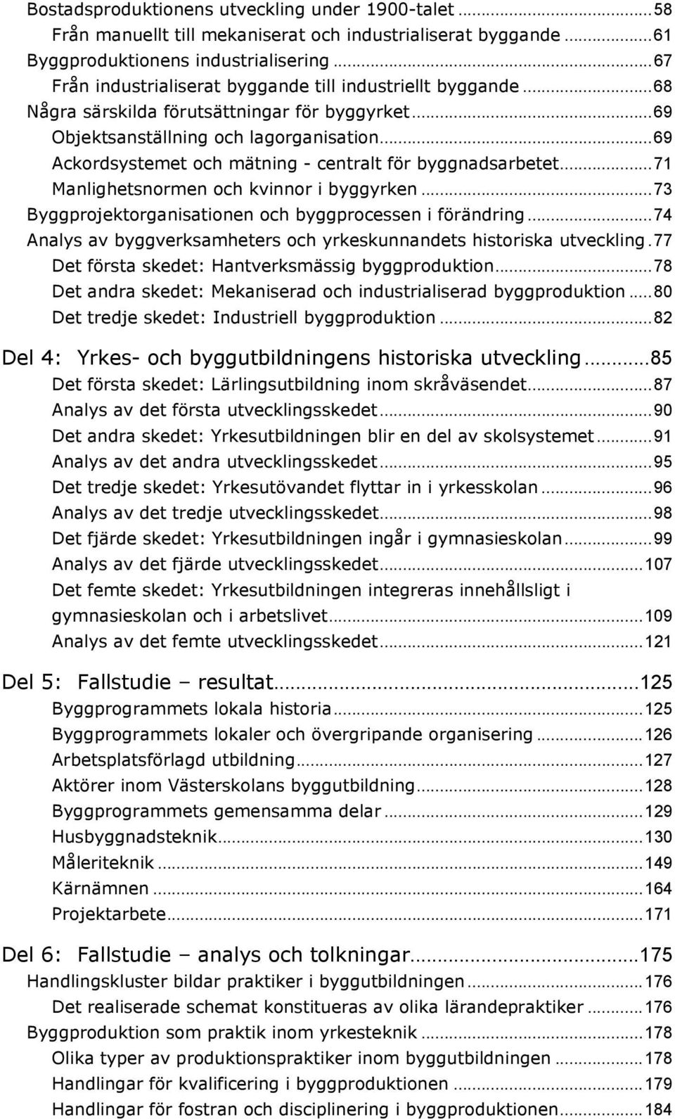 ..69 Ackordsystemet och mätning - centralt för byggnadsarbetet...71 Manlighetsnormen och kvinnor i byggyrken...73 Byggprojektorganisationen och byggprocessen i förändring.