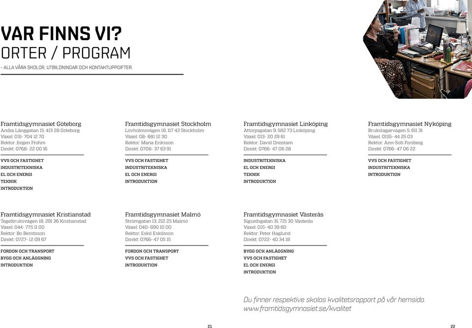 08-681 12 30 Rektor: Maria Eriksson Direkt: 0706-37 63 91 Framtidsgymnasiet Linköping Attorpsgatan 9, 582 73 Linköping Växel: 013-20 29 61 Rektor: David Drejstam Direkt: 0766-47 06 28