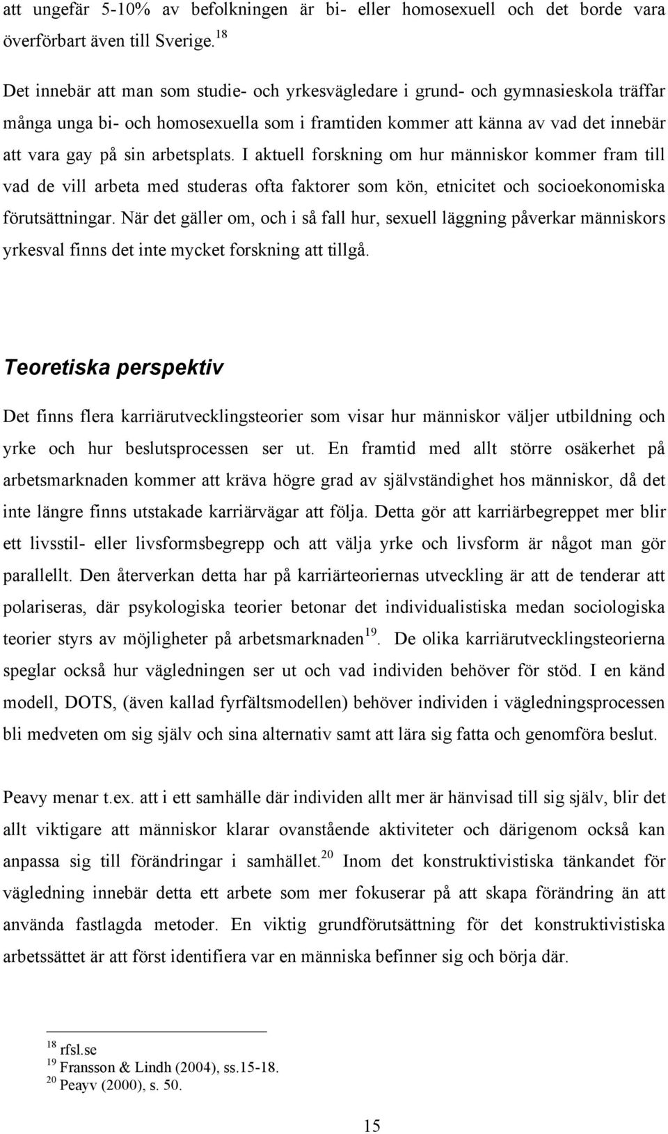 arbetsplats. I aktuell forskning om hur människor kommer fram till vad de vill arbeta med studeras ofta faktorer som kön, etnicitet och socioekonomiska förutsättningar.