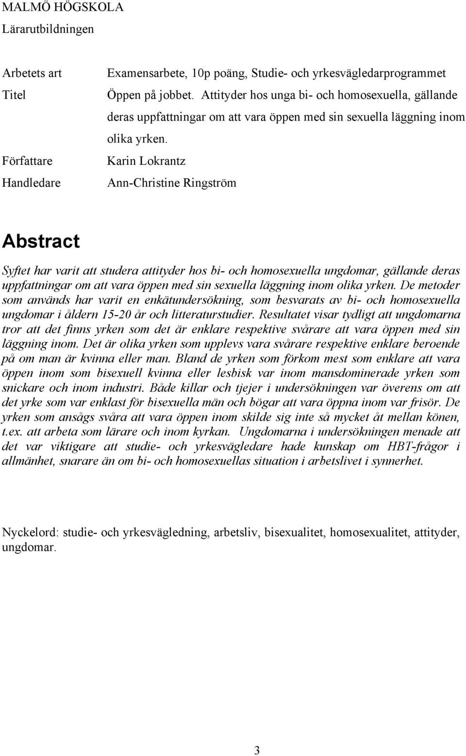 Karin Lokrantz Ann-Christine Ringström Abstract Syftet har varit att studera attityder hos bi- och homosexuella ungdomar, gällande deras uppfattningar om att vara öppen med sin sexuella läggning inom