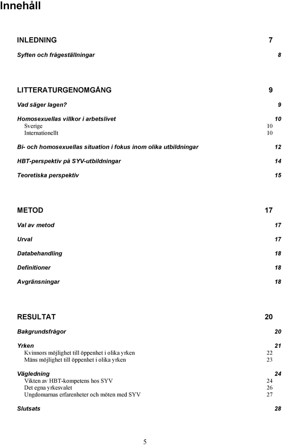 SYV-utbildningar 14 Teoretiska perspektiv 15 METOD 17 Val av metod 17 Urval 17 Databehandling 18 Definitioner 18 Avgränsningar 18 RESULTAT 20 Bakgrundsfrågor 20