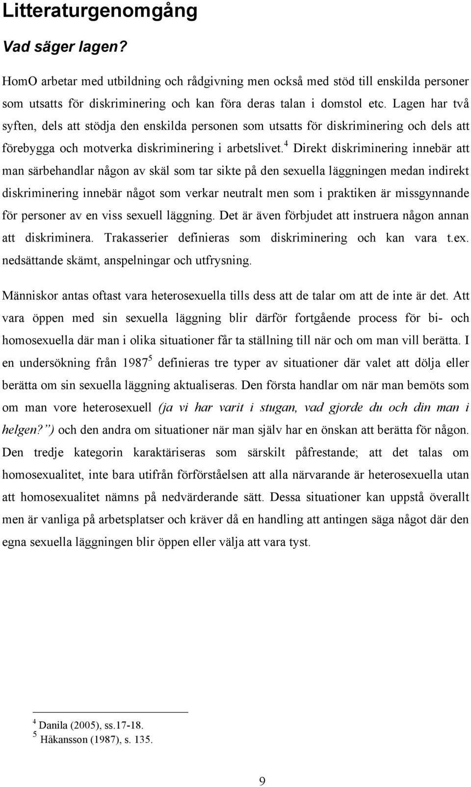 4 Direkt diskriminering innebär att man särbehandlar någon av skäl som tar sikte på den sexuella läggningen medan indirekt diskriminering innebär något som verkar neutralt men som i praktiken är