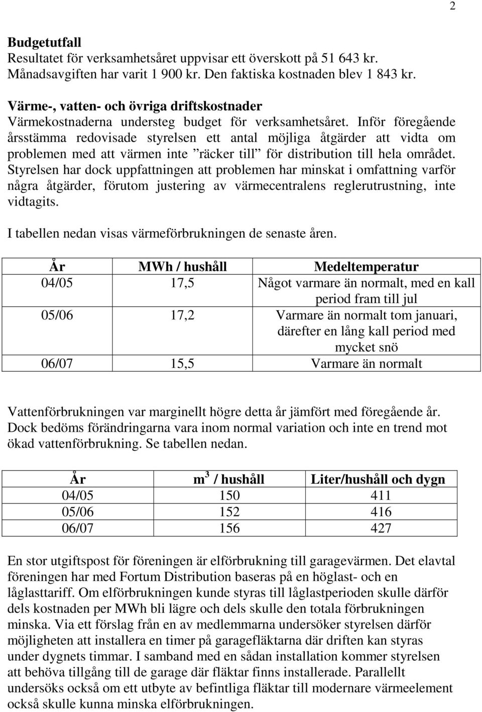 Inför föregående årsstämma redovisade styrelsen ett antal möjliga åtgärder att vidta om problemen med att värmen inte räcker till för distribution till hela området.