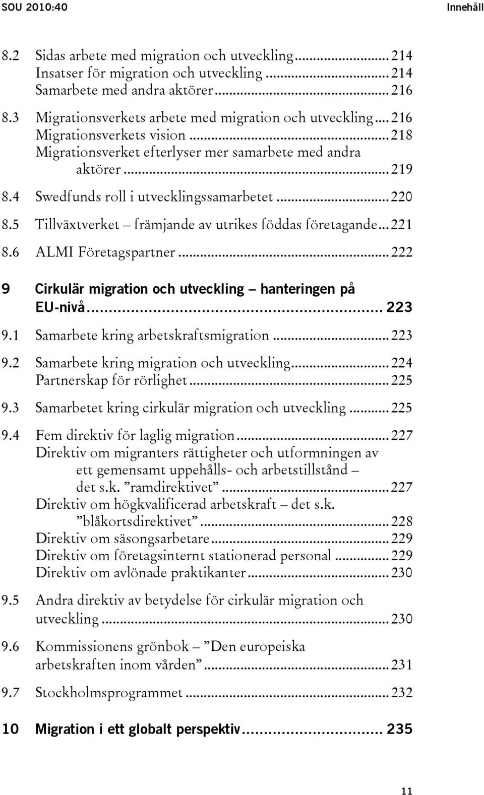 4 Swedfunds roll i utvecklingssamarbetet... 220 8.5 Tillväxtverket främjande av utrikes föddas företagande... 221 8.6 ALMI Företagspartner.