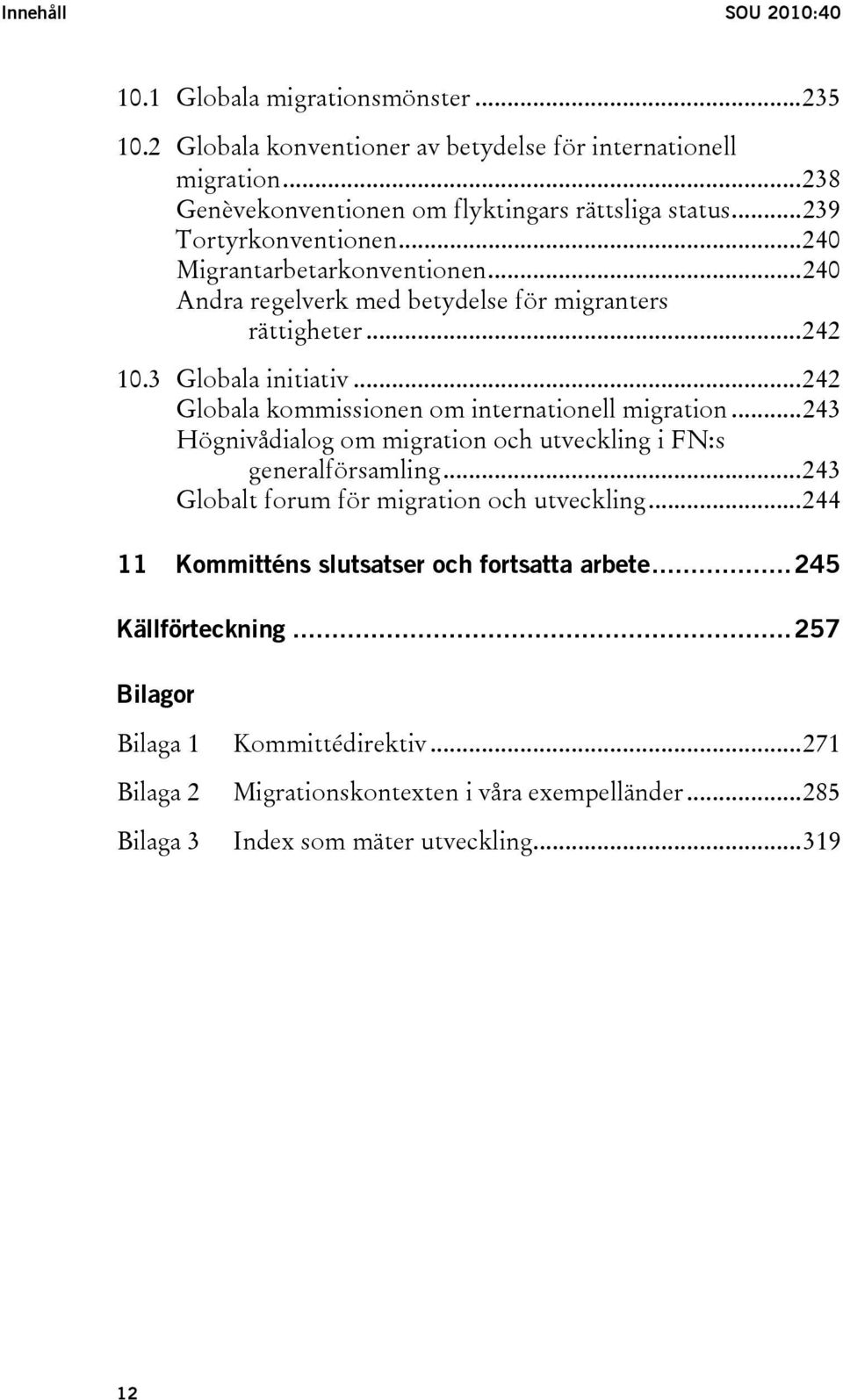 ..242 Globala kommissionen om internationell migration...243 Högnivådialog om migration och utveckling i FN:s generalförsamling...243 Globalt forum för migration och utveckling.