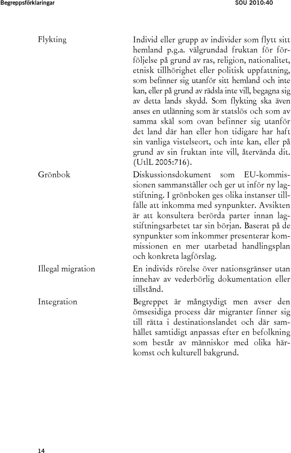 politisk uppfattning, som befinner sig utanför sitt hemland och inte kan, eller på grund av rädsla inte vill, begagna sig av detta lands skydd.