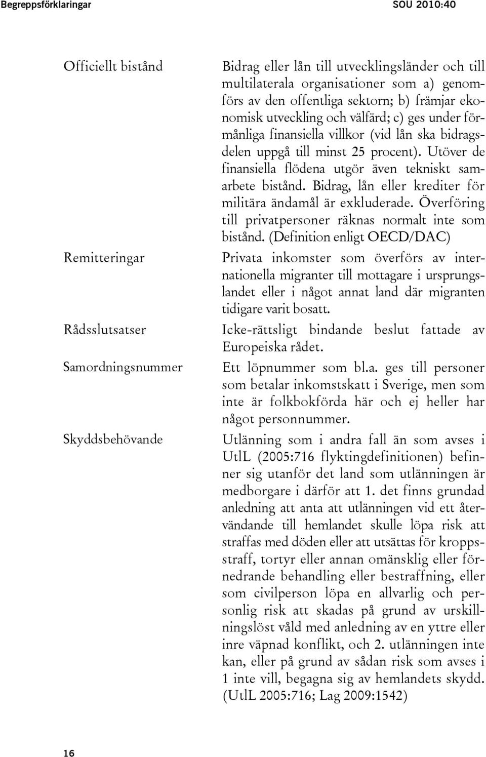 Utöver de finansiella flödena utgör även tekniskt samarbete bistånd. Bidrag, lån eller krediter för militära ändamål är exkluderade. Överföring till privatpersoner räknas normalt inte som bistånd.