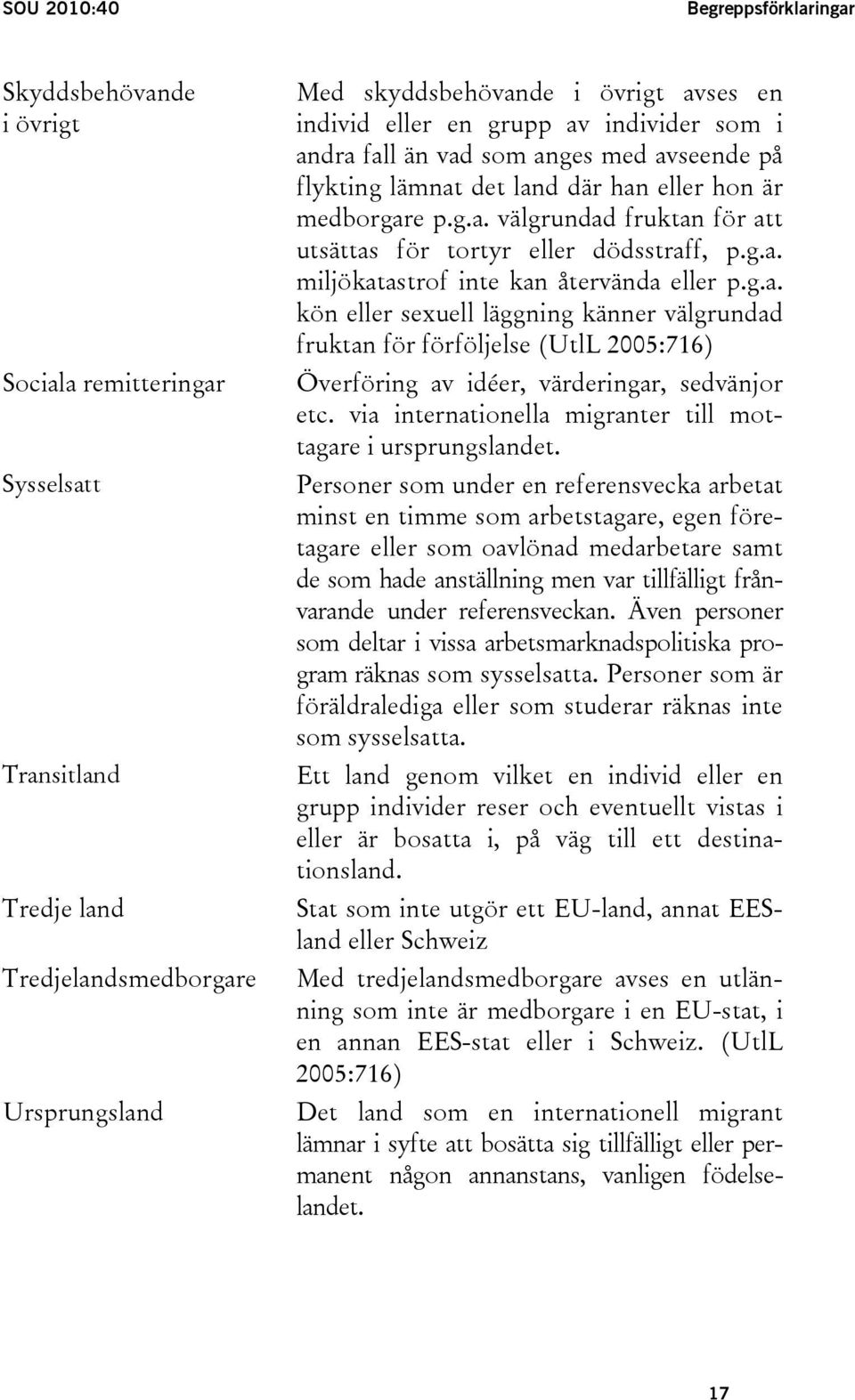 g.a. miljökatastrof inte kan återvända eller p.g.a. kön eller sexuell läggning känner välgrundad fruktan för förföljelse (UtlL 2005:716) Överföring av idéer, värderingar, sedvänjor etc.