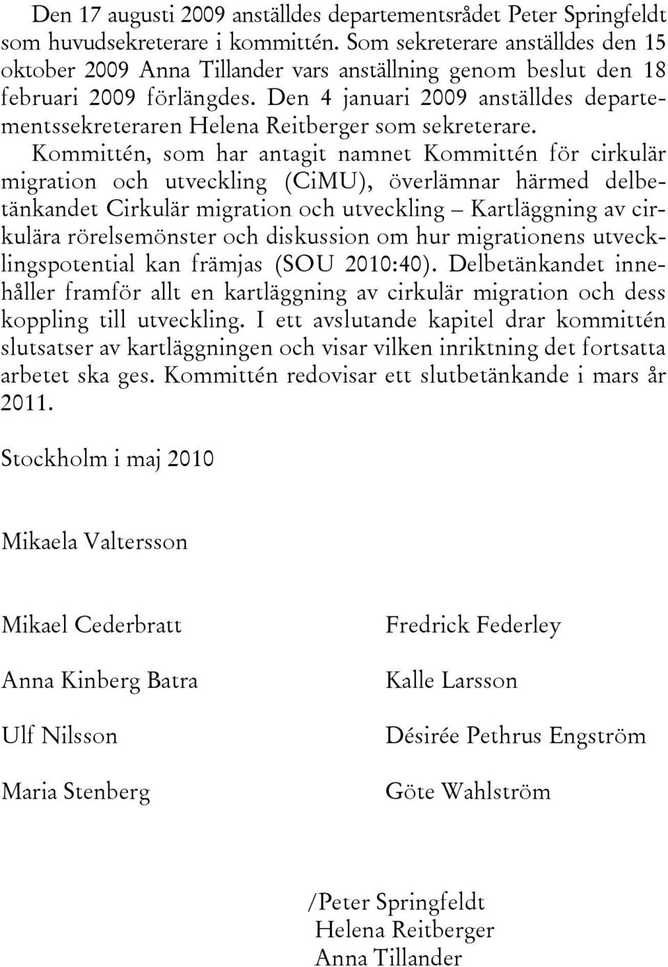 Den 4 januari 2009 anställdes departementssekreteraren Helena Reitberger som sekreterare.