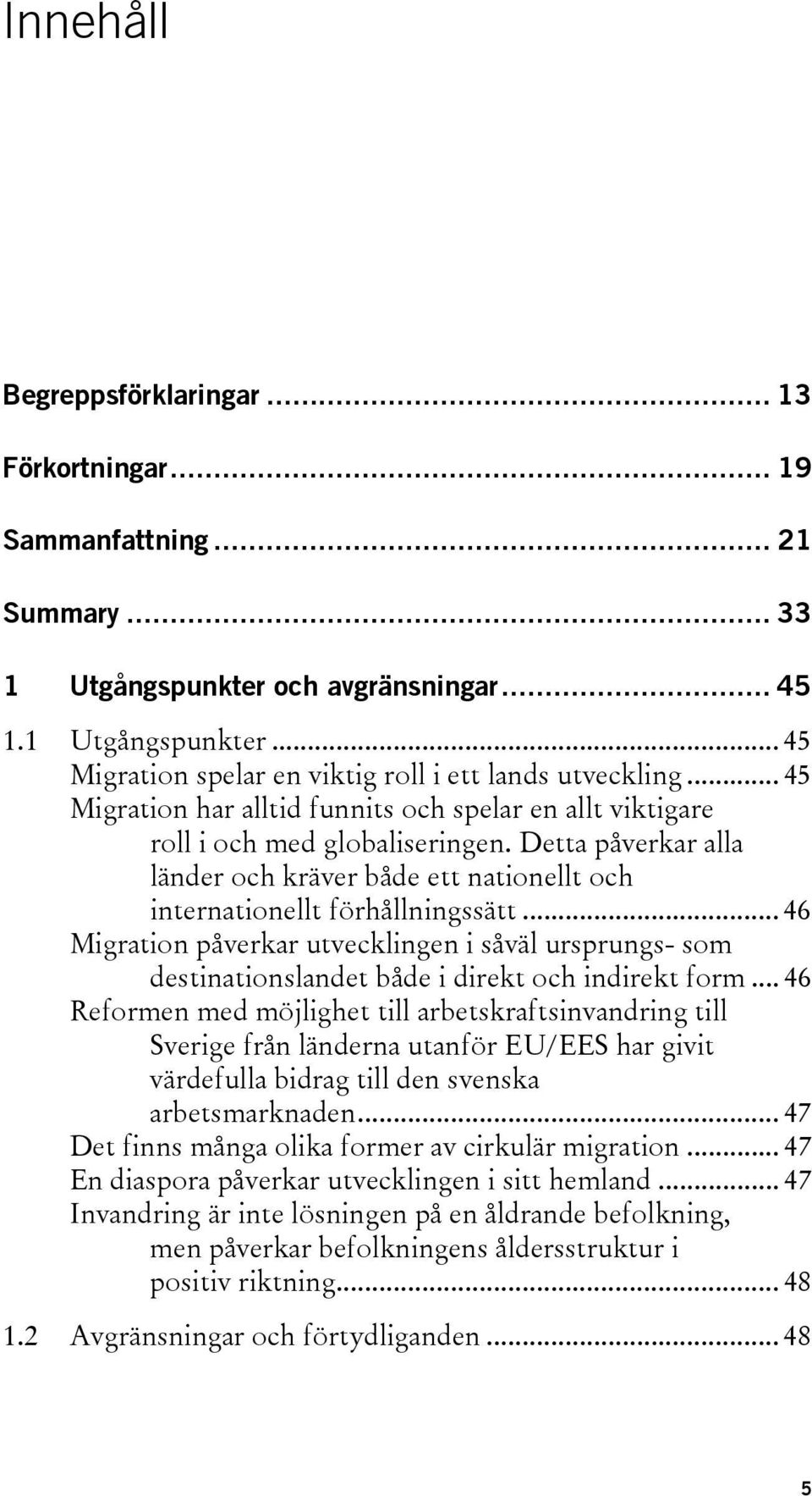 .. 46 Migration påverkar utvecklingen i såväl ursprungs- som destinationslandet både i direkt och indirekt form.