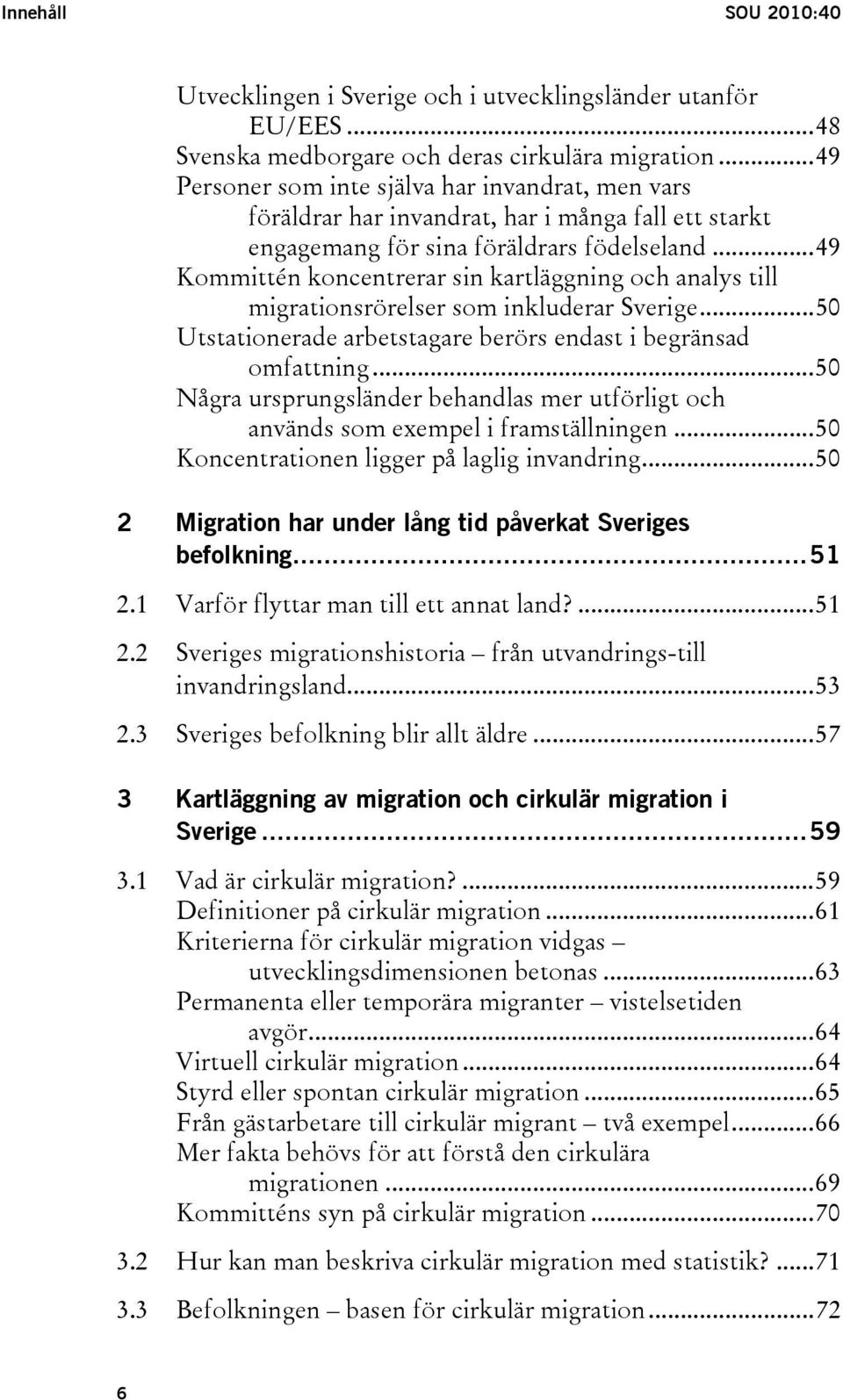 ..49 Kommittén koncentrerar sin kartläggning och analys till migrationsrörelser som inkluderar Sverige...50 Utstationerade arbetstagare berörs endast i begränsad omfattning.