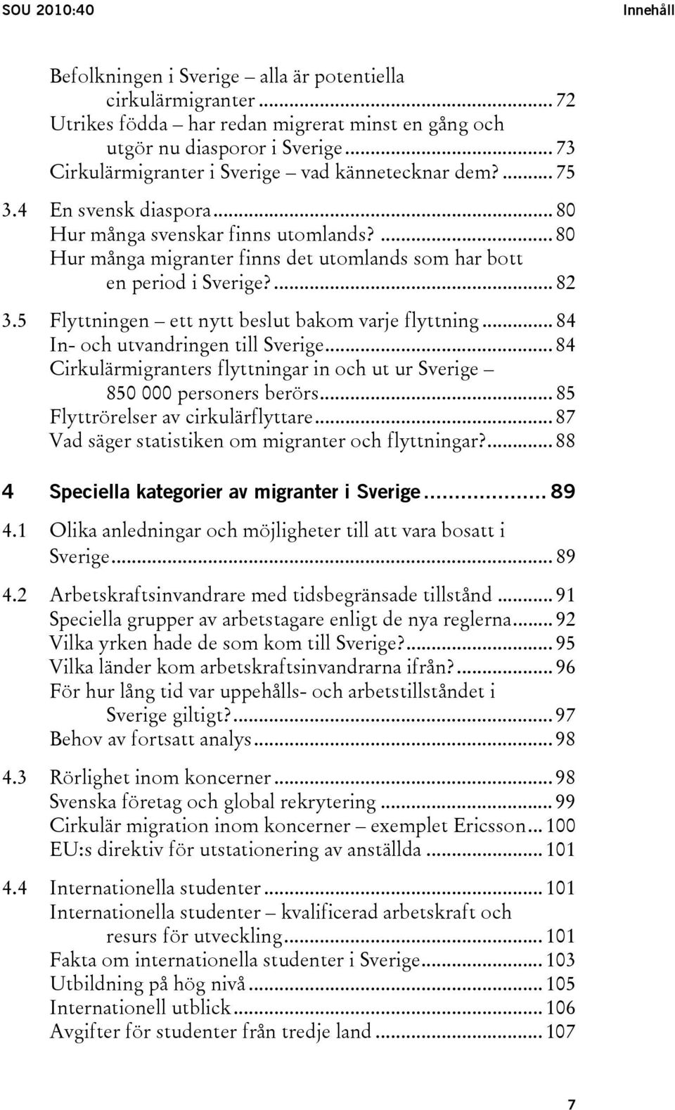 ... 80 Hur många migranter finns det utomlands som har bott en period i Sverige?... 82 3.5 Flyttningen ett nytt beslut bakom varje flyttning... 84 In- och utvandringen till Sverige.