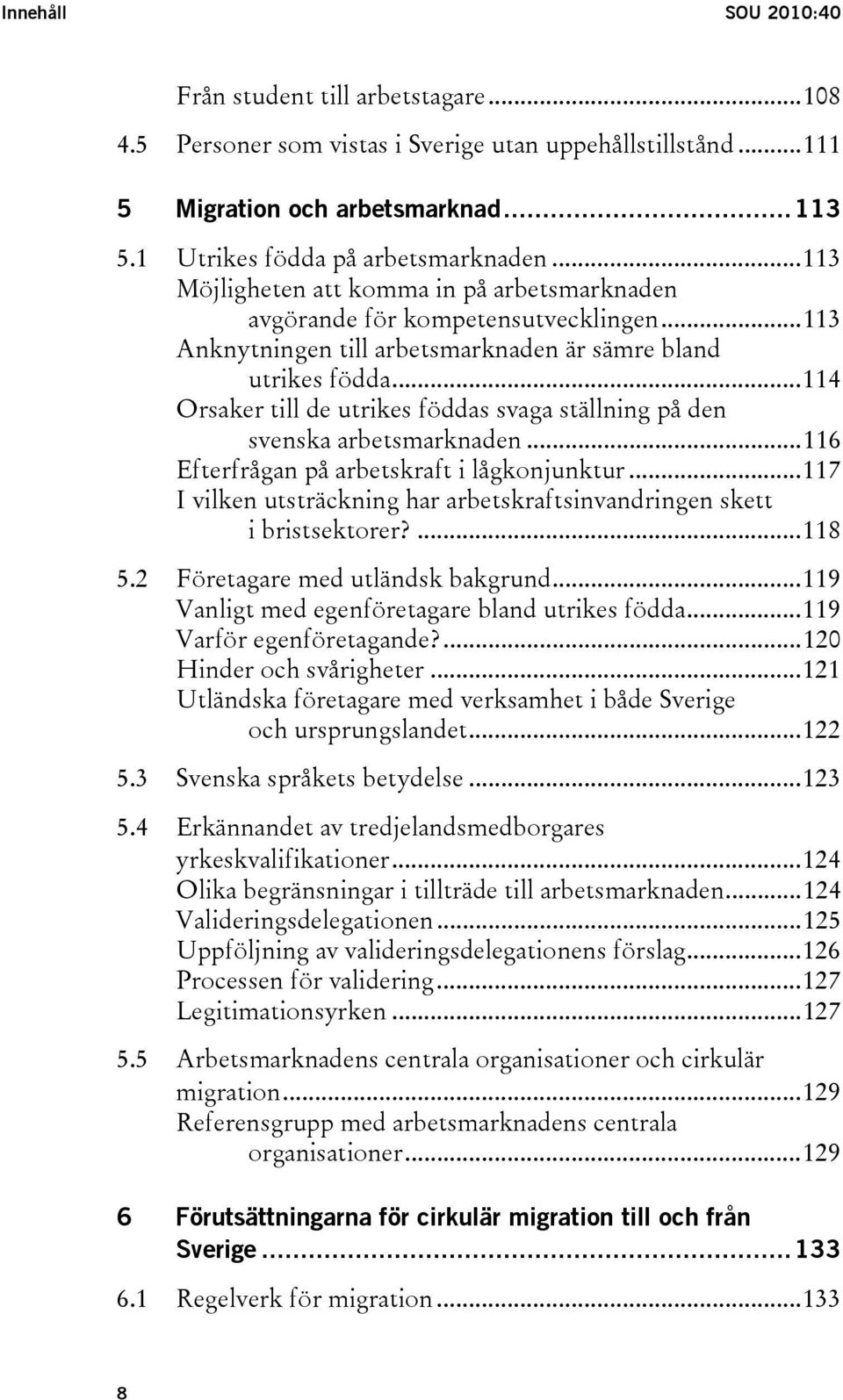 ..114 Orsaker till de utrikes föddas svaga ställning på den svenska arbetsmarknaden...116 Efterfrågan på arbetskraft i lågkonjunktur.
