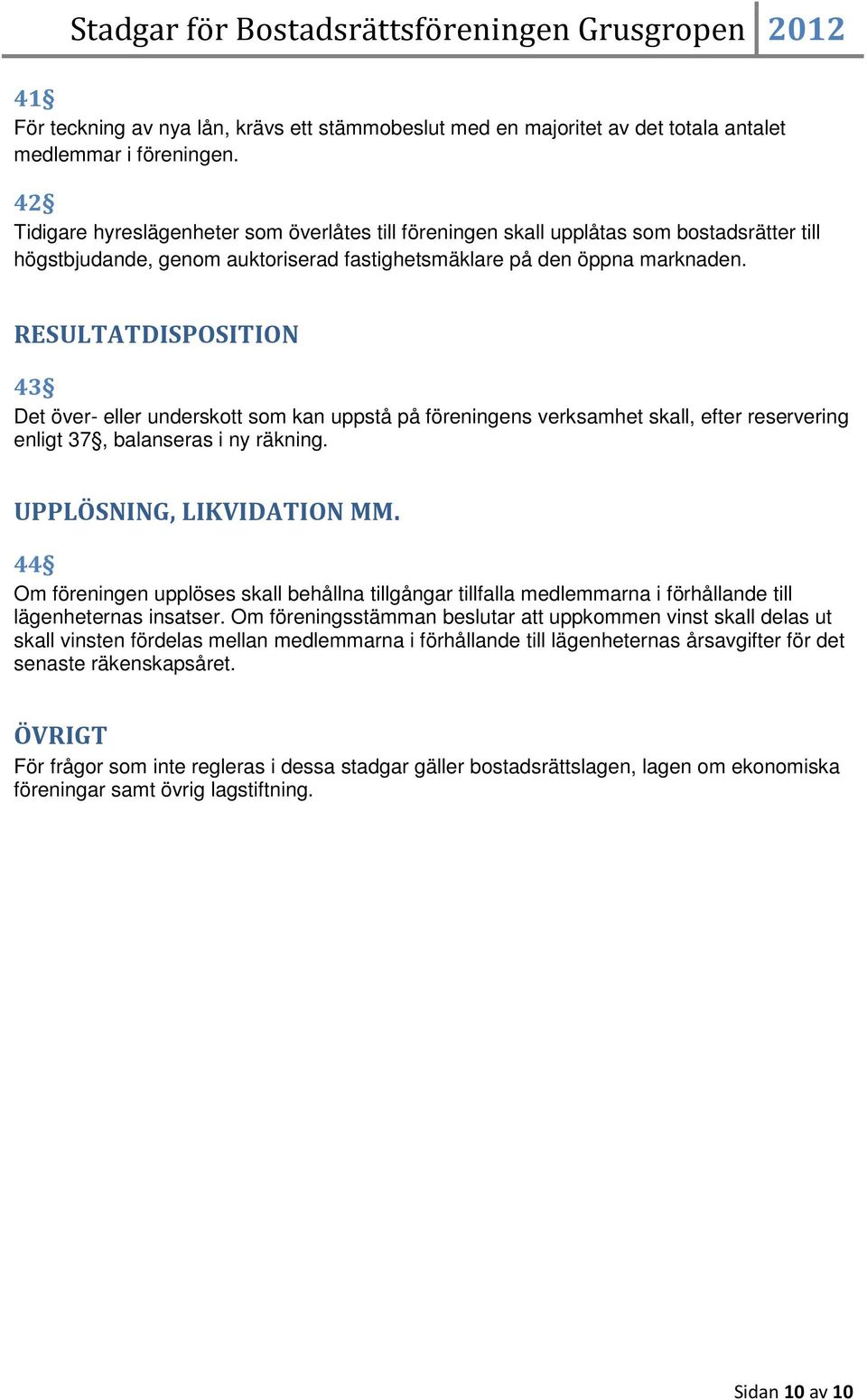 RESULTATDISPOSITION 43 Det över- eller underskott som kan uppstå på föreningens verksamhet skall, efter reservering enligt 37, balanseras i ny räkning. UPPLÖSNING, LIKVIDATION MM.