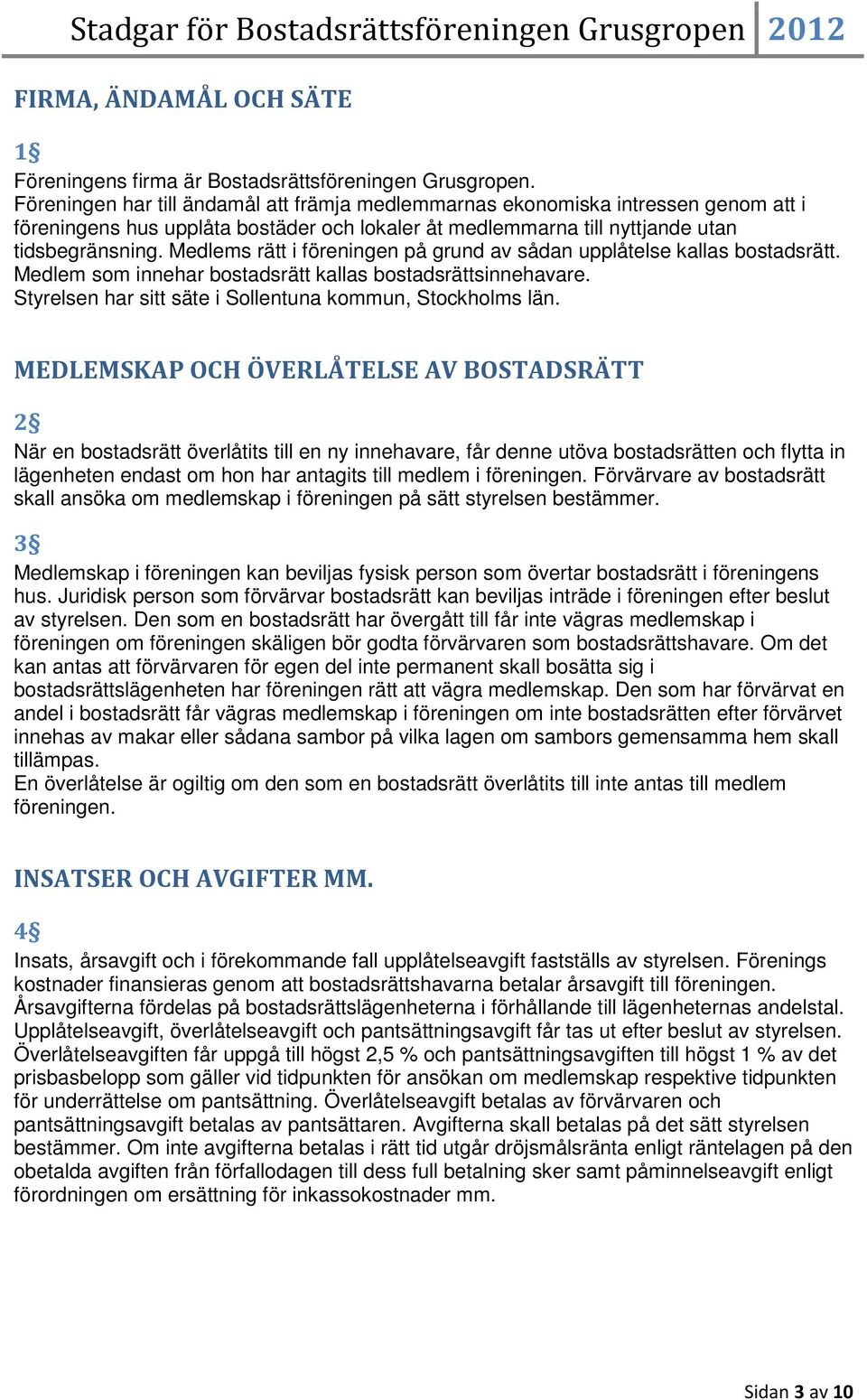 Medlems rätt i föreningen på grund av sådan upplåtelse kallas bostadsrätt. Medlem som innehar bostadsrätt kallas bostadsrättsinnehavare. Styrelsen har sitt säte i Sollentuna kommun, Stockholms län.