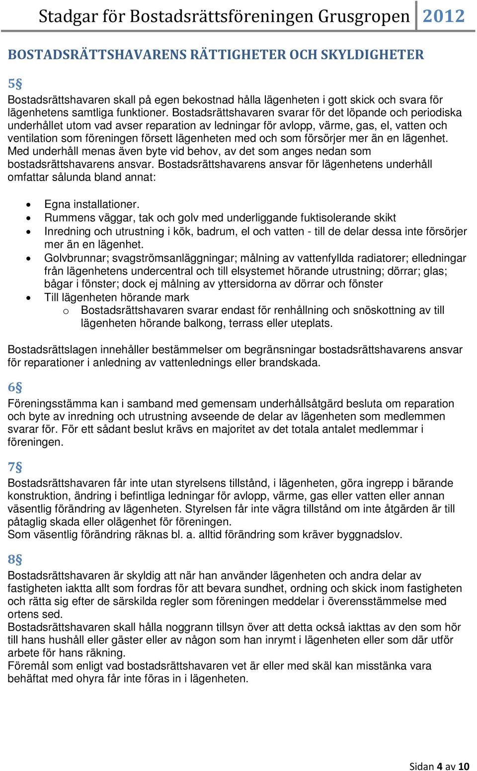 och som försörjer mer än en lägenhet. Med underhåll menas även byte vid behov, av det som anges nedan som bostadsrättshavarens ansvar.