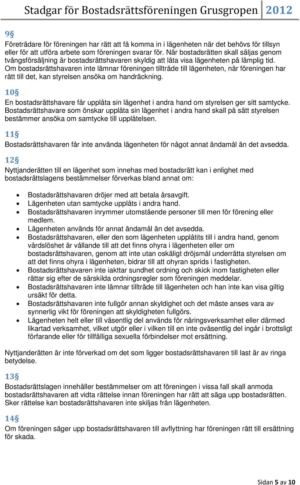 Om bostadsrättshavaren inte lämnar föreningen tillträde till lägenheten, när föreningen har rätt till det, kan styrelsen ansöka om handräckning.