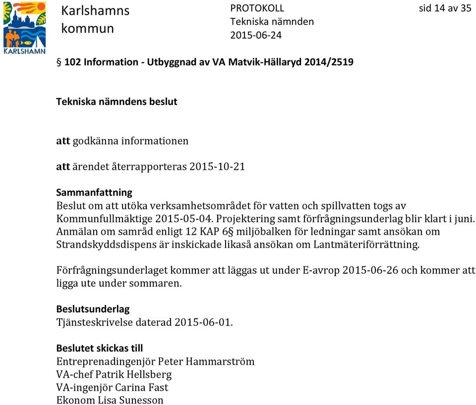 Anmälan om samråd enligt 12 KAP 6 miljöbalken för ledningar samt ansökan om Strandskyddsdispens är inskickade likaså ansökan om Lantmäteriförrättning.