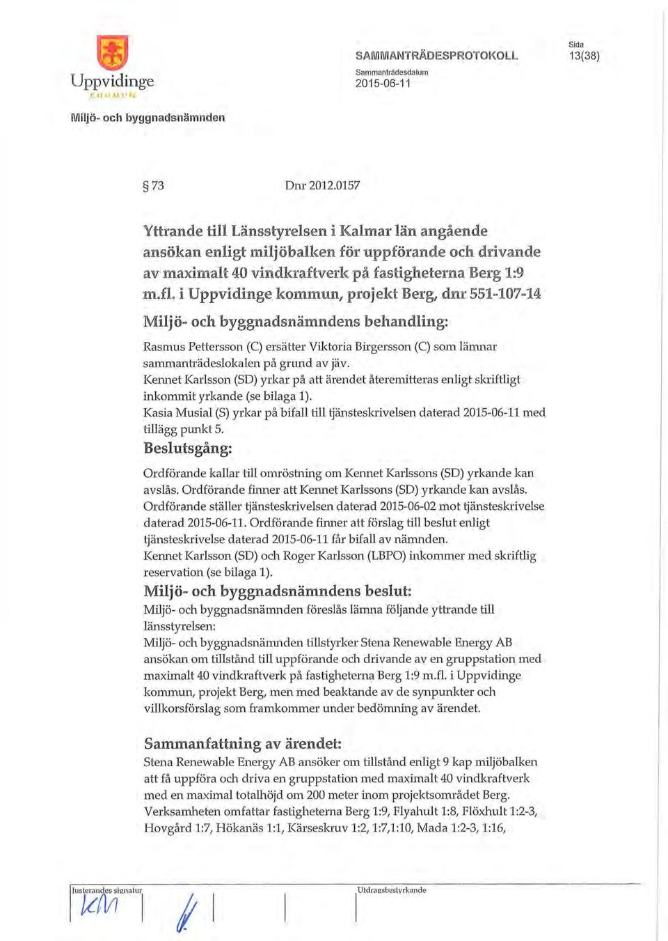 i Uppvidinge kommun, projekt Berg, dnr 551=107=14 Miljö» och byggnadsnämndens behandling: Rasmus Pettersson (C) ersätter Viktoria Birgersson (C) som lämnar sammanträdeslokalen på grund av jäv.