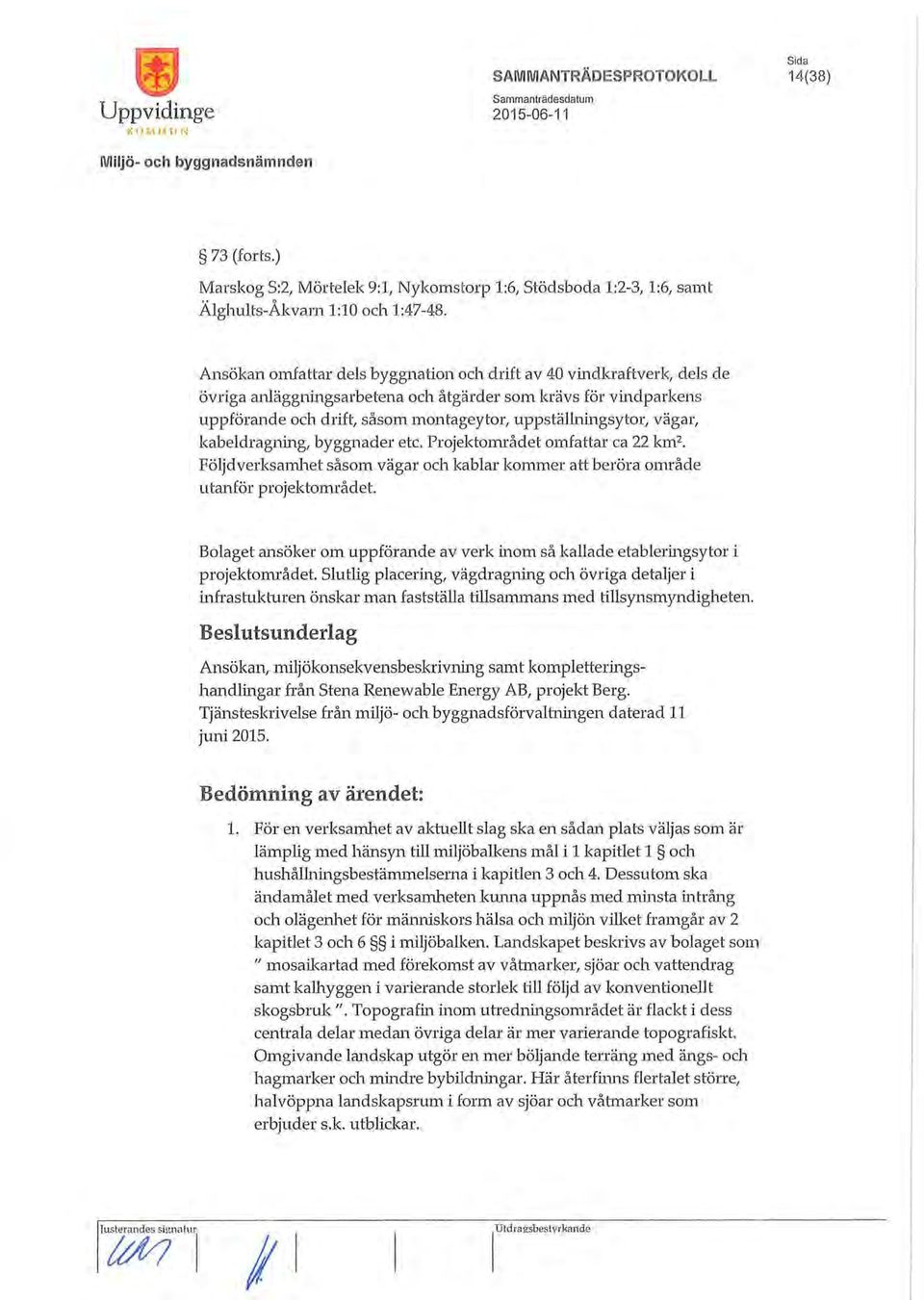 vägar, kabeldragning, byggnader etc. Projektområdet omfattar ca 22 km 2. Följdverksamhet såsom vägar och kablar kommer att beröra område utanför projektområdet.