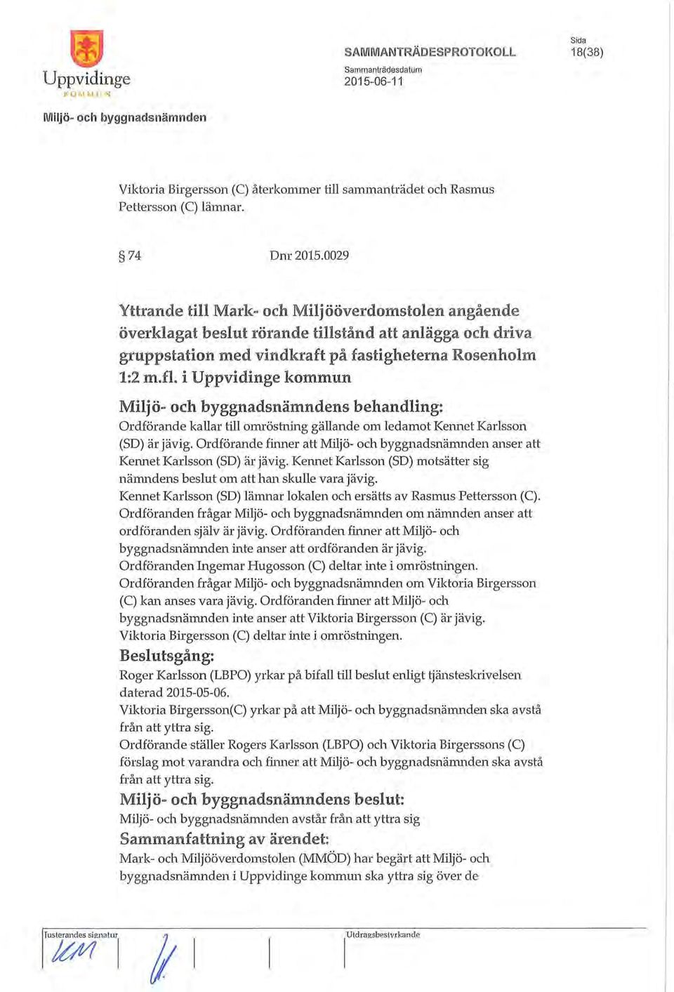 i Uppvidinge kommun s behandling: Ordförande kallar till omröstning gällande om ledamot Kennet Karlsson (SD) är jävig. Ordförande finner att anser att Kennet Karlsson (SD) är jävig.