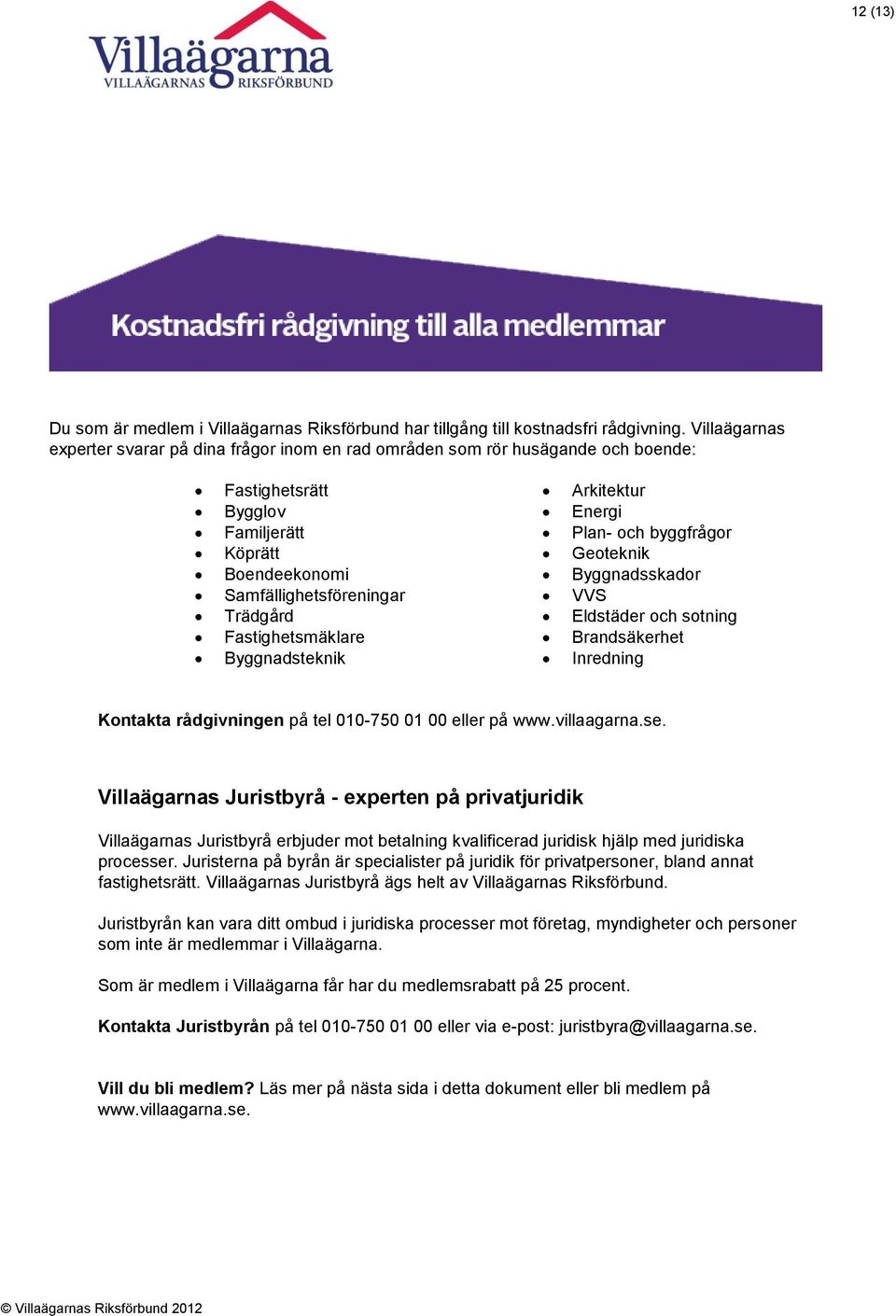 Fastighetsmäklare Byggnadsteknik Arkitektur Energi Plan- och byggfrågor Geoteknik Byggnadsskador VVS Eldstäder och sotning Brandsäkerhet Inredning Kontakta rådgivningen på tel 010-750 01 00 eller på