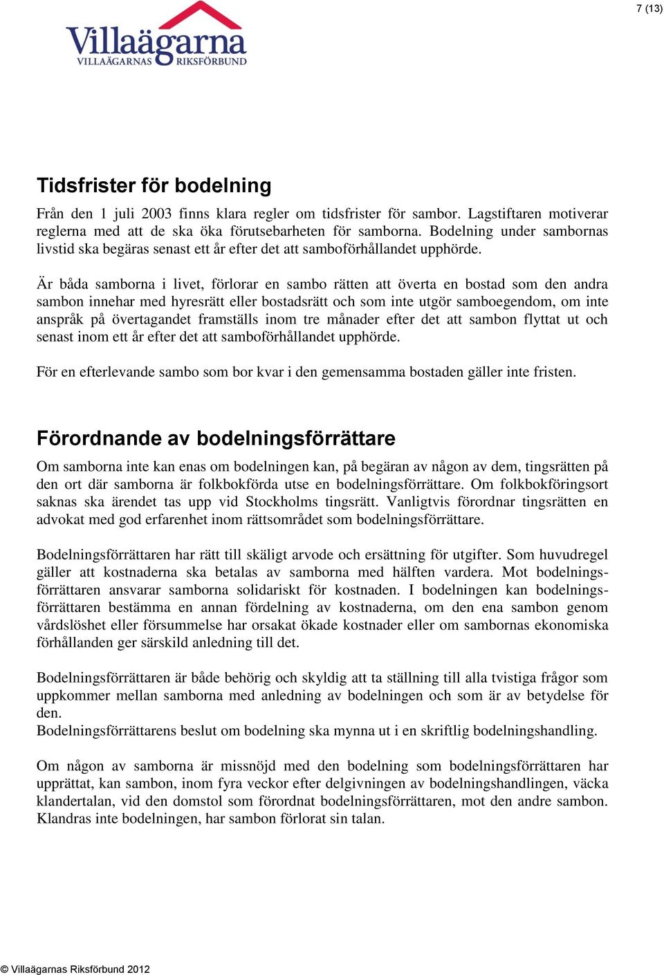 Är båda samborna i livet, förlorar en sambo rätten att överta en bostad som den andra sambon innehar med hyresrätt eller bostadsrätt och som inte utgör samboegendom, om inte anspråk på övertagandet