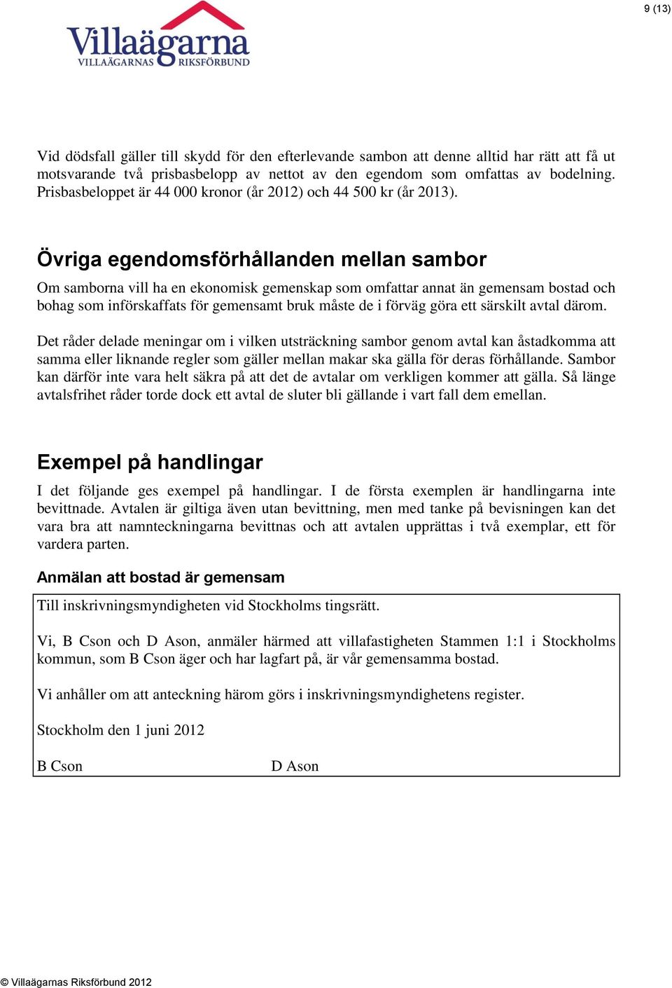 Övriga egendomsförhållanden mellan sambor Om samborna vill ha en ekonomisk gemenskap som omfattar annat än gemensam bostad och bohag som införskaffats för gemensamt bruk måste de i förväg göra ett