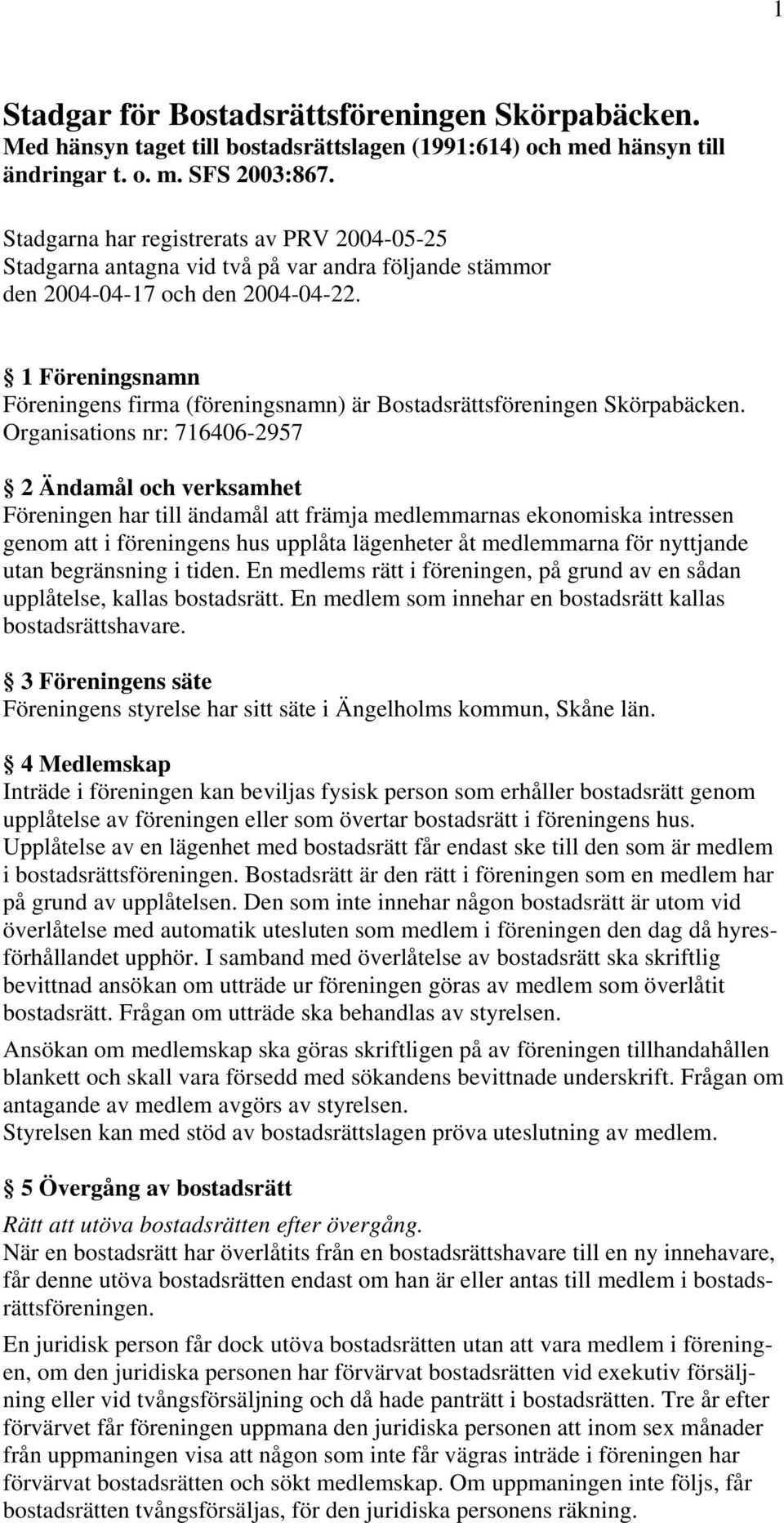 1 Föreningsnamn Föreningens firma (föreningsnamn) är Bostadsrättsföreningen Skörpabäcken.