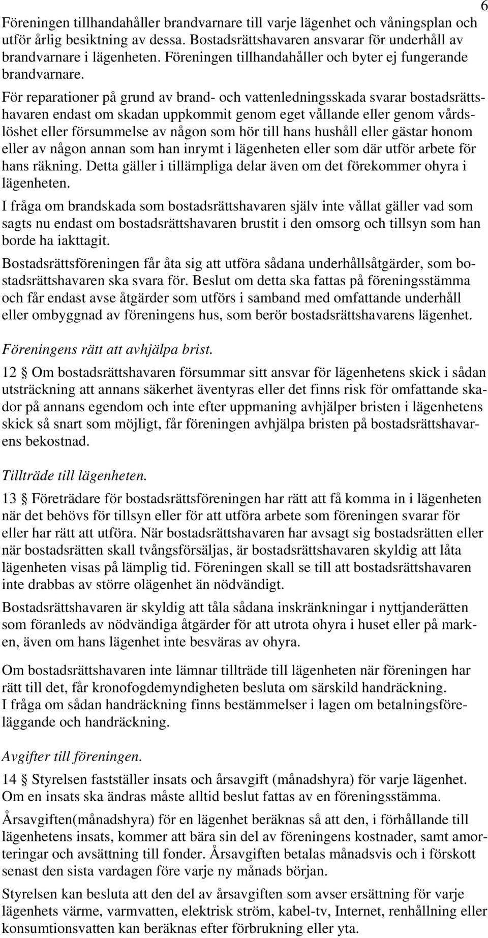 För reparationer på grund av brand- och vattenledningsskada svarar bostadsrättshavaren endast om skadan uppkommit genom eget vållande eller genom vårdslöshet eller försummelse av någon som hör till