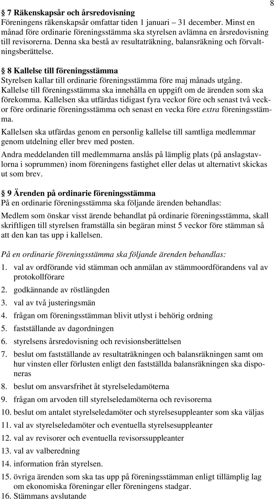 8 Kallelse till föreningsstämma Styrelsen kallar till ordinarie föreningsstämma före maj månads utgång. Kallelse till föreningsstämma ska innehålla en uppgift om de ärenden som ska förekomma.