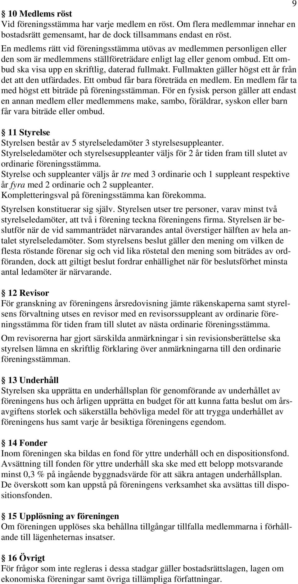 Fullmakten gäller högst ett år från det att den utfärdades. Ett ombud får bara företräda en medlem. En medlem får ta med högst ett biträde på föreningsstämman.