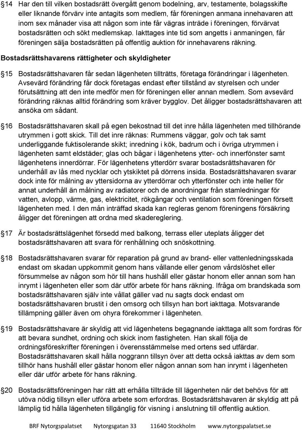 Iakttages inte tid som angetts i anmaningen, får föreningen sälja bostadsrätten på offentlig auktion för innehavarens räkning.