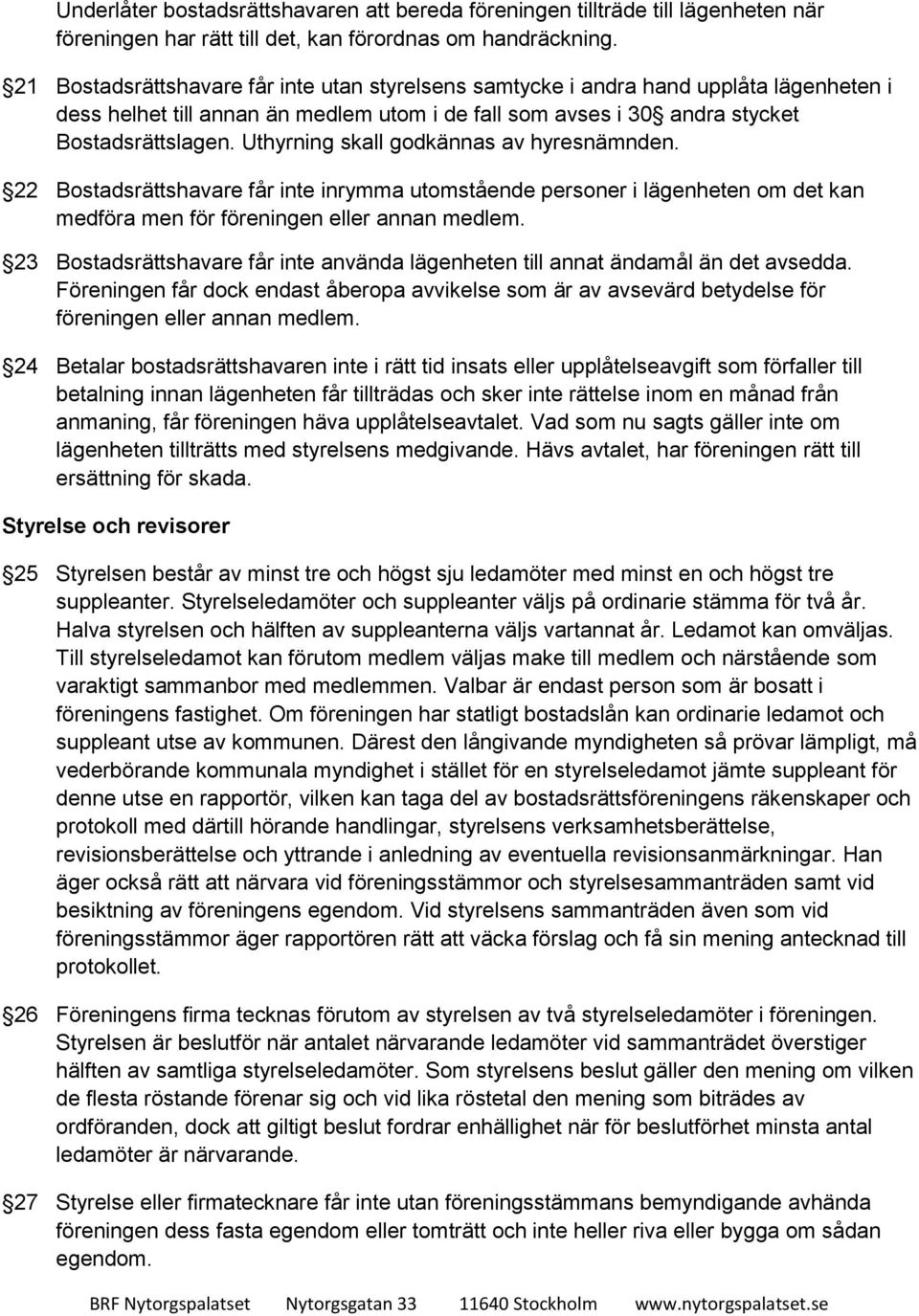 Uthyrning skall godkännas av hyresnämnden. 22 Bostadsrättshavare får inte inrymma utomstående personer i lägenheten om det kan medföra men för föreningen eller annan medlem.