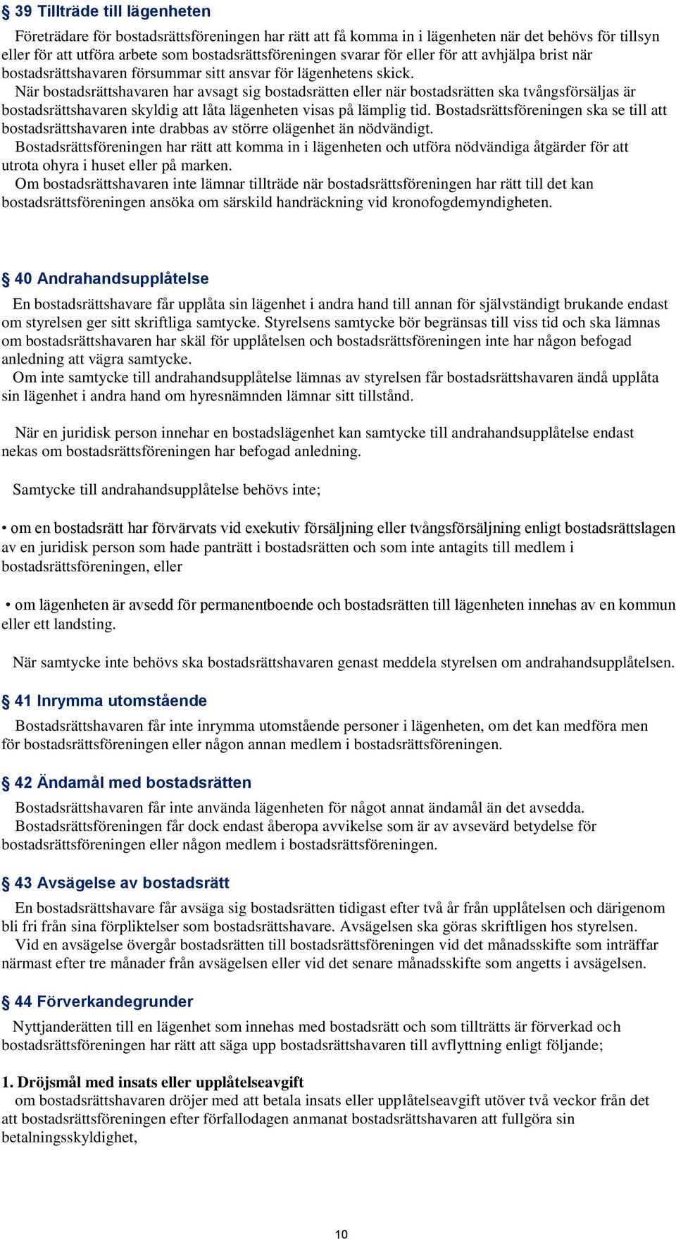 När bostadsrättshavaren har avsagt sig bostadsrätten eller när bostadsrätten ska tvångsförsäljas är bostadsrättshavaren skyldig att låta lägenheten visas på lämplig tid.