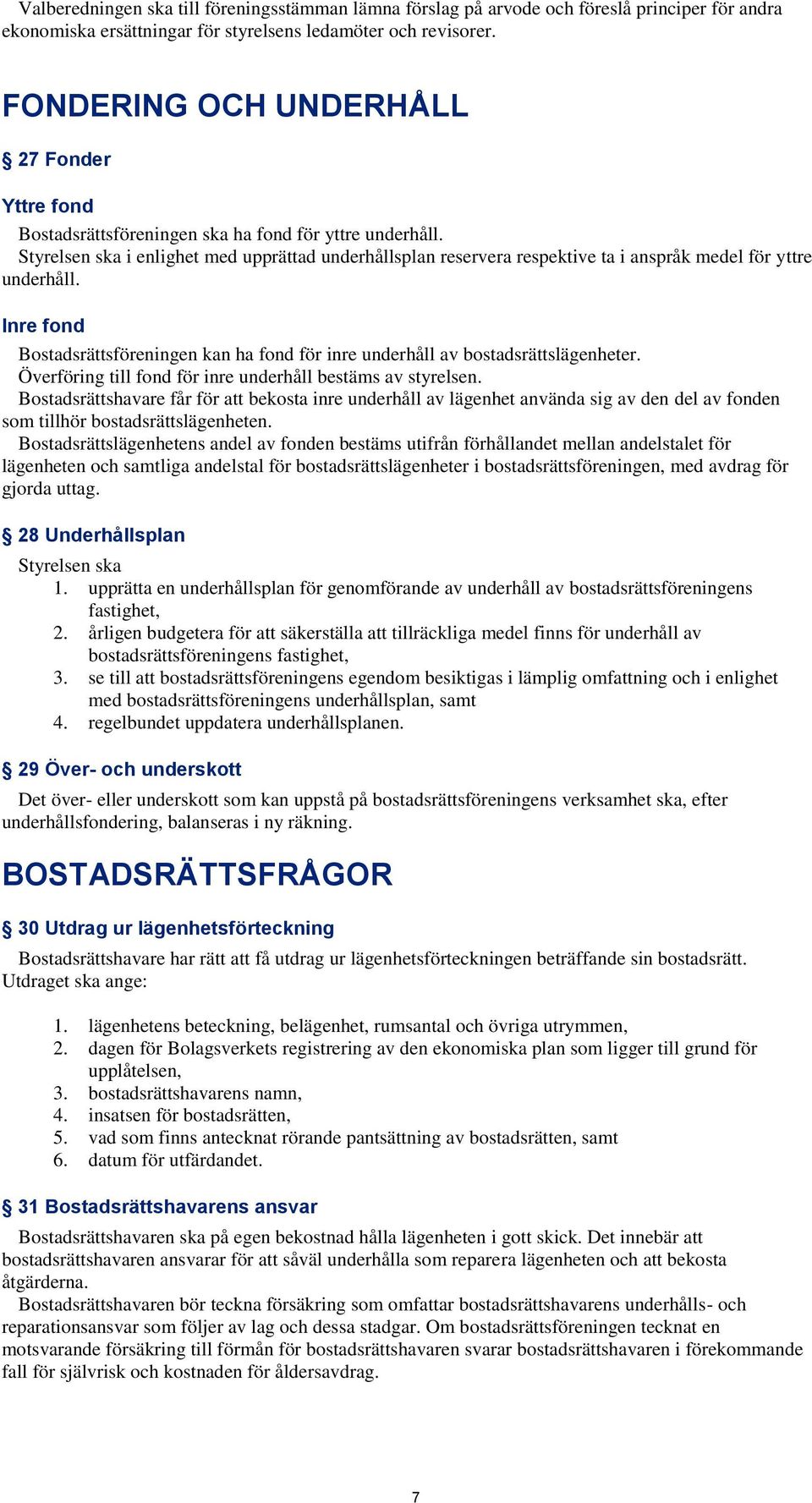 Styrelsen ska i enlighet med upprättad underhållsplan reservera respektive ta i anspråk medel för yttre underhåll.