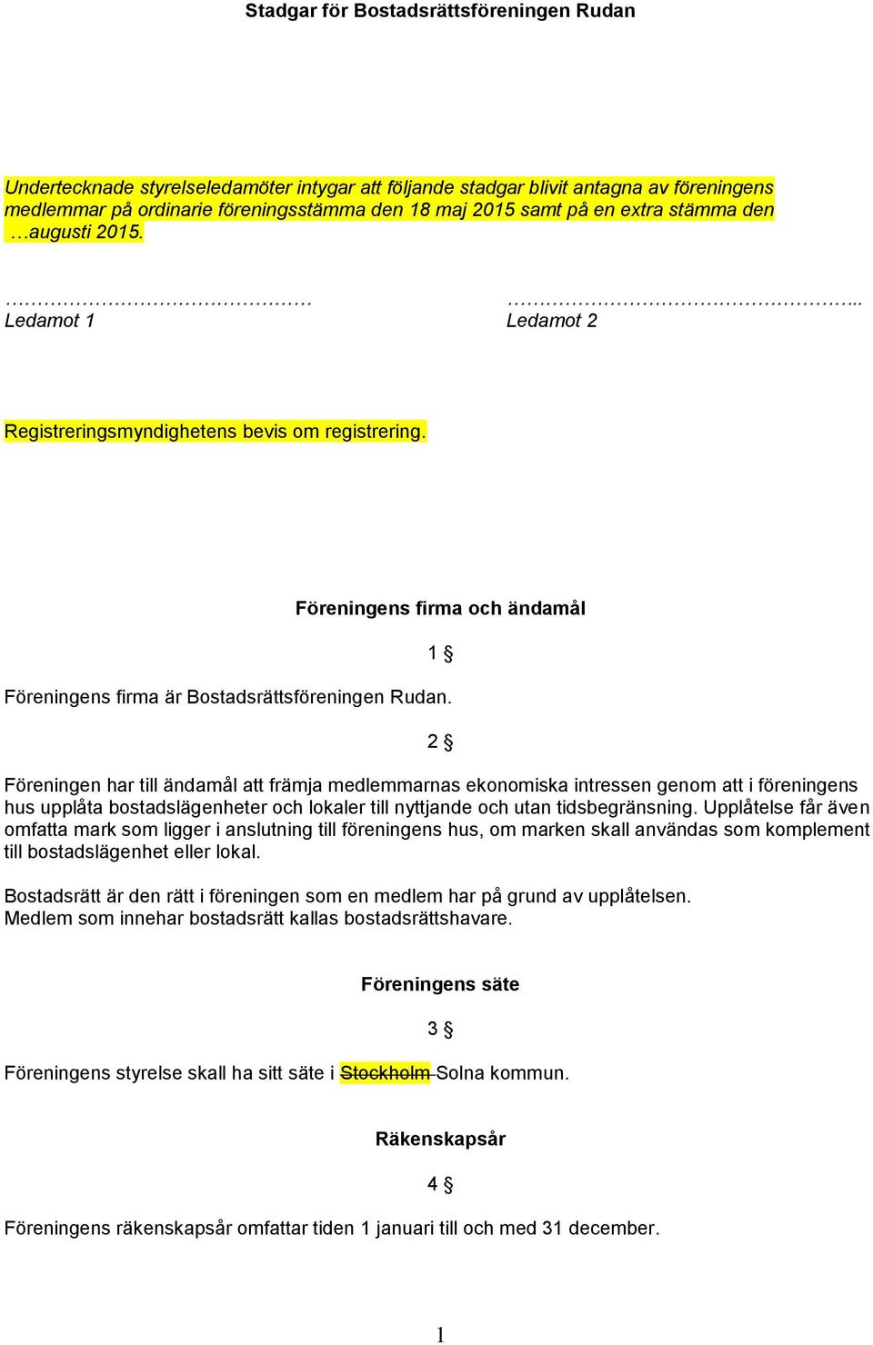 2 Föreningen har till ändamål att främja medlemmarnas ekonomiska intressen genom att i föreningens hus upplåta bostadslägenheter och lokaler till nyttjande och utan tidsbegränsning.