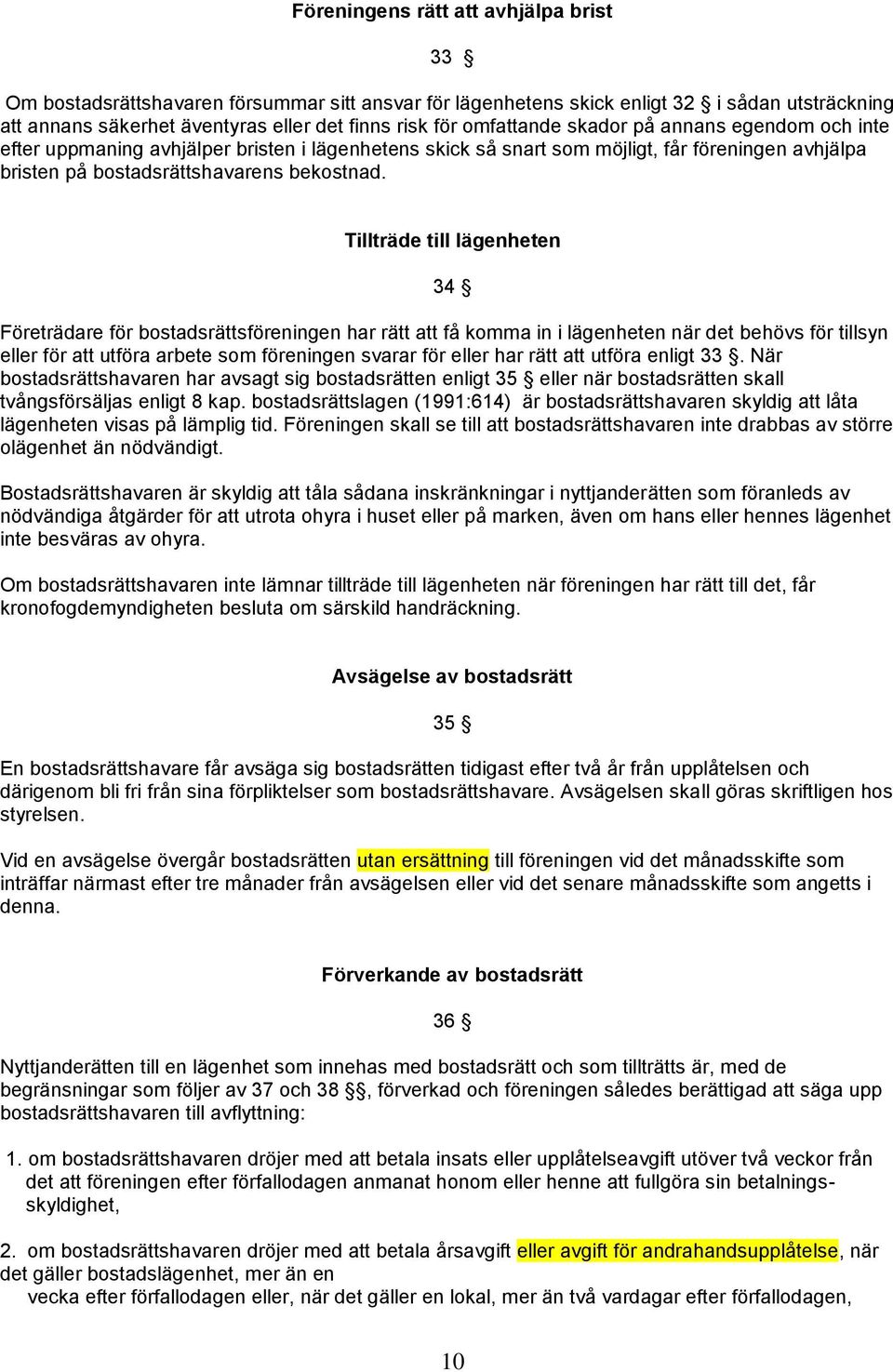 Tillträde till lägenheten 34 Företrädare för bostadsrättsföreningen har rätt att få komma in i lägenheten när det behövs för tillsyn eller för att utföra arbete som föreningen svarar för eller har